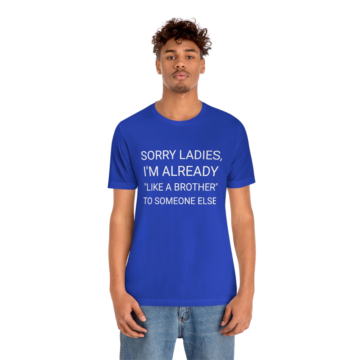 "Sorry Ladies, I'm already like a brother to someone else" - Regular Cotton - Unisex Jersey Short Sleeve Tee (Bella+Canvas 3001)