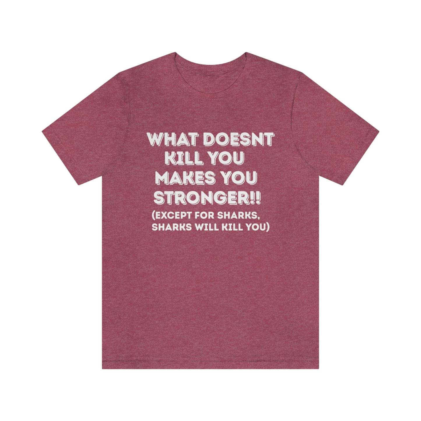 "What doesn't kill you makes you stronger, except sharks, sharks will kill you" - Regular Cotton - Unisex Jersey Short Sleeve Tee (Bella+Canvas 3001)