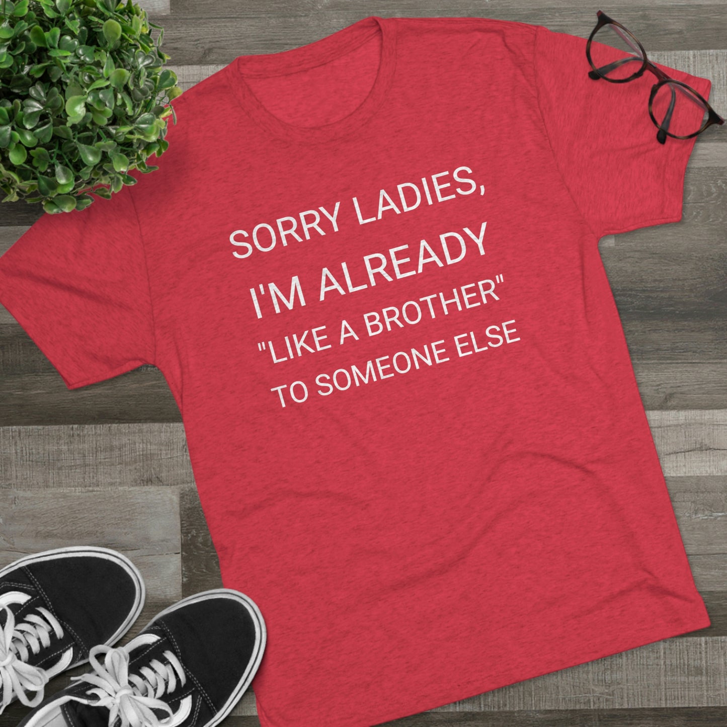 "Sorry Ladies, I'm already like a brother to someone else" - PREMIUM SOFT - Unisex Tri-Blend Crew Tee (Next Level 6010)