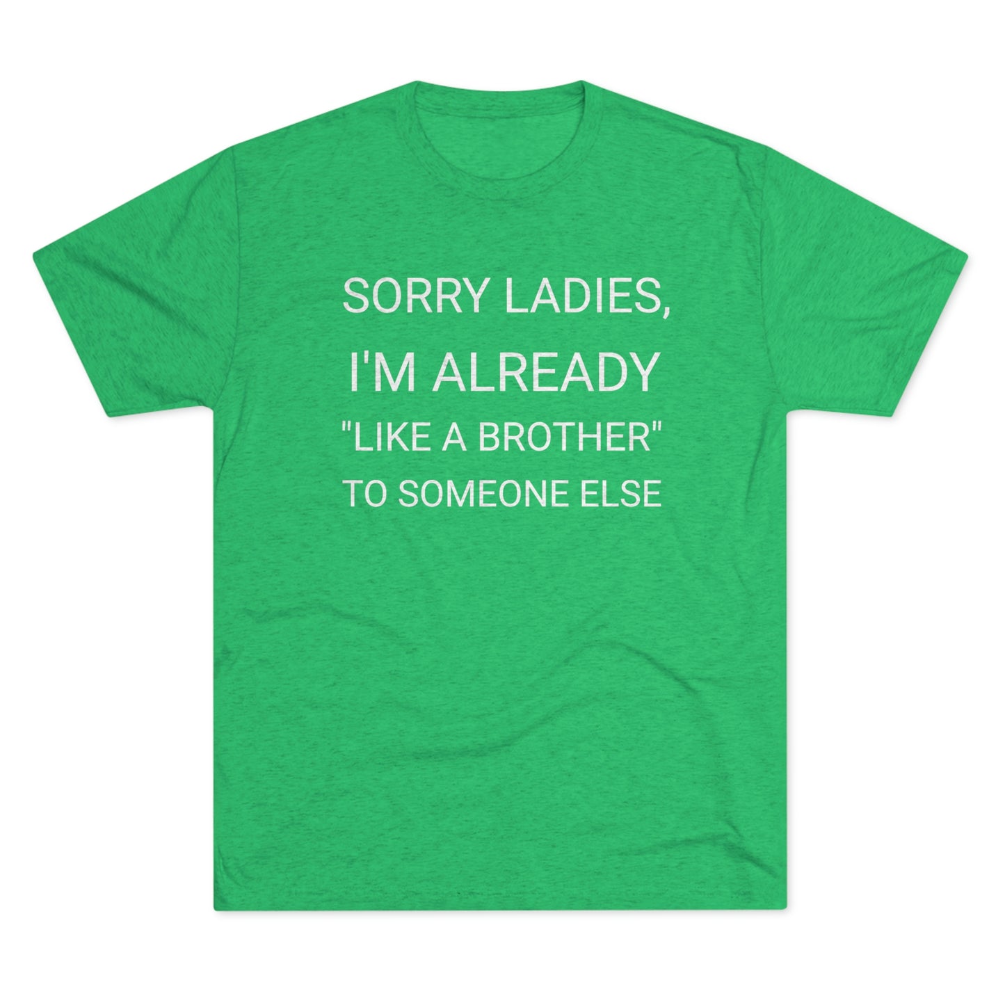 "Sorry Ladies, I'm already like a brother to someone else" - PREMIUM SOFT - Unisex Tri-Blend Crew Tee (Next Level 6010)