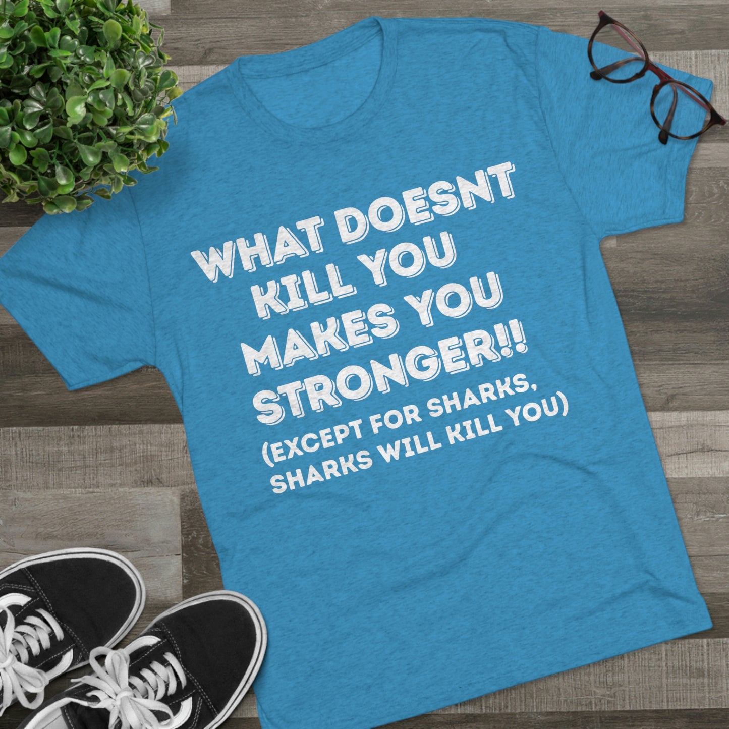 "What doesn’t kill you makes you stronger, except sharks, sharks will kill you" - PREMIUM SOFT - Unisex Tri-Blend Crew Tee (Next Level 6010)