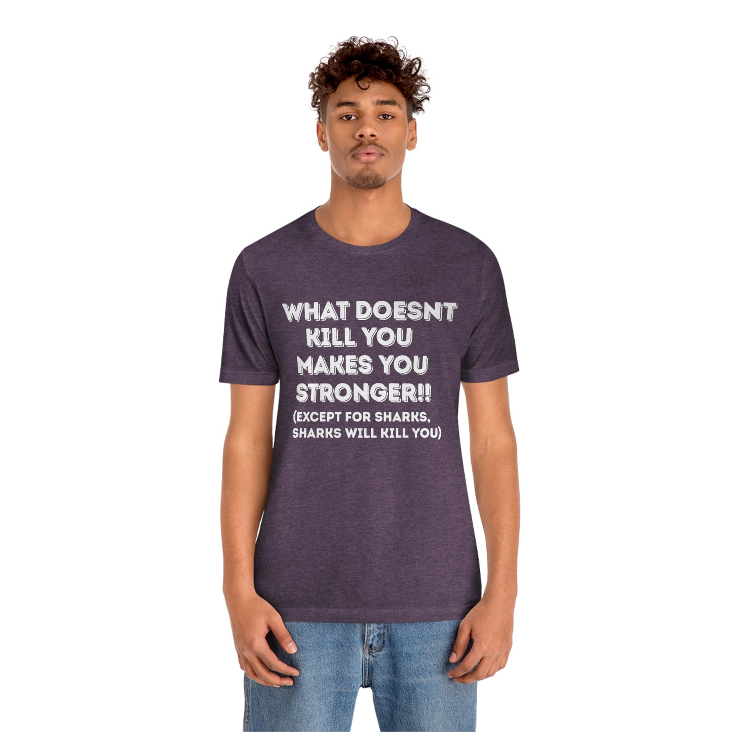 "What doesn't kill you makes you stronger, except sharks, sharks will kill you" - Regular Cotton - Unisex Jersey Short Sleeve Tee (Bella+Canvas 3001)