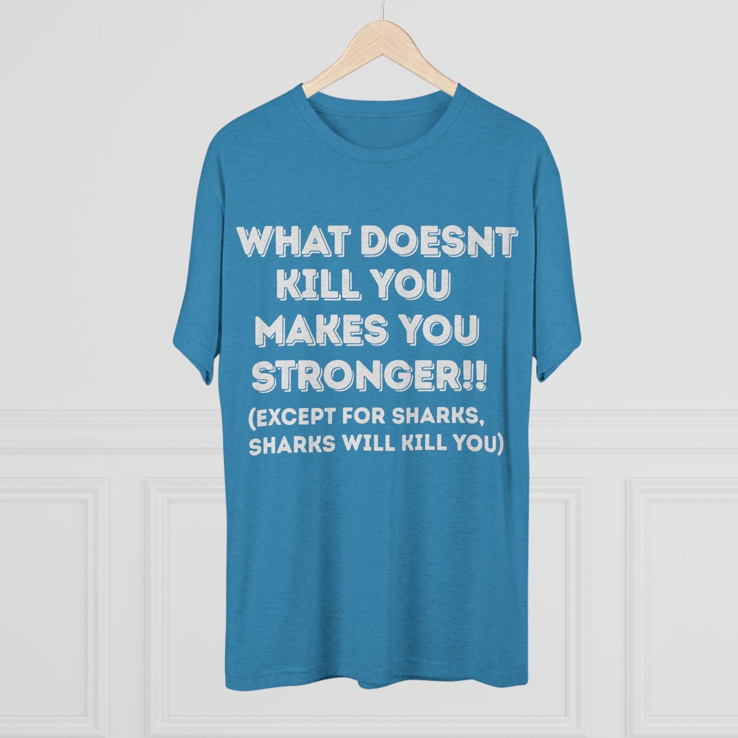 "What doesn’t kill you makes you stronger, except sharks, sharks will kill you" - PREMIUM SOFT - Unisex Tri-Blend Crew Tee (Next Level 6010)