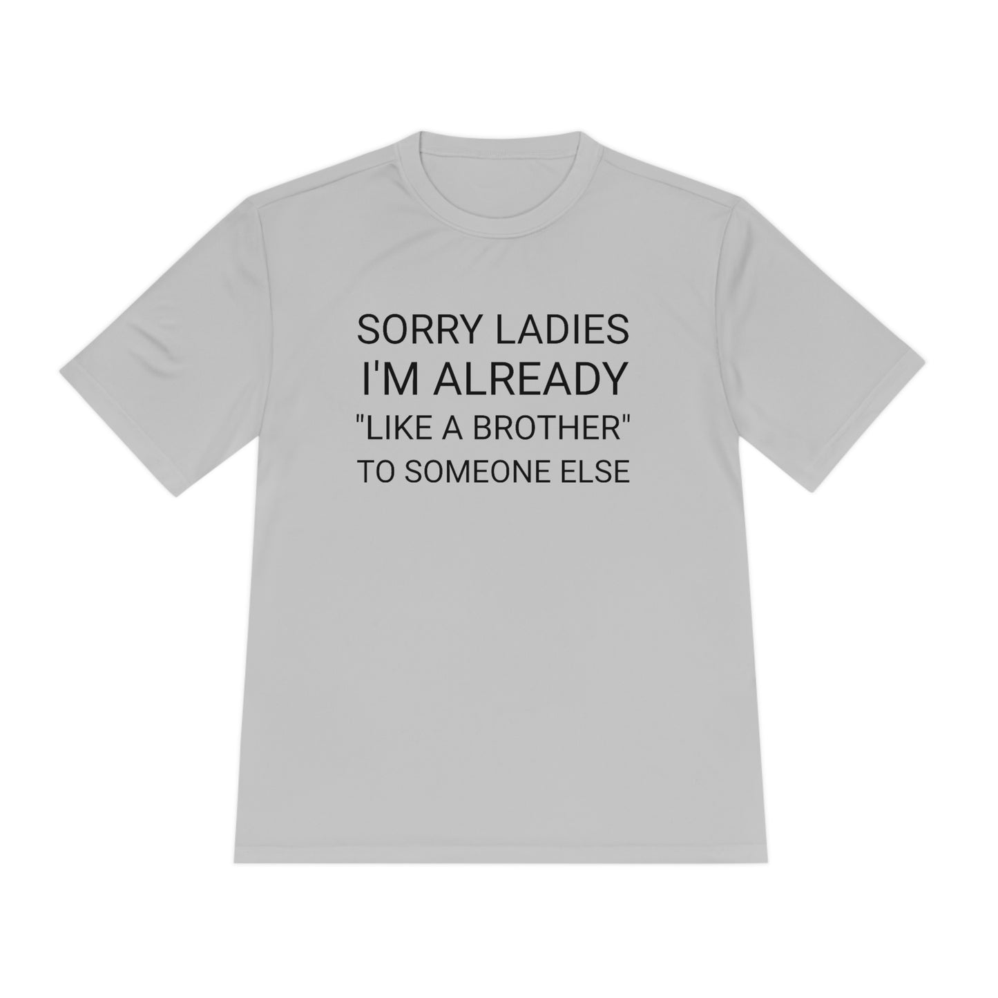 "Sorry Ladies, I'm already like a brother to someone else" - Unisex Moisture Wicking Tee (Sport-TekST350)