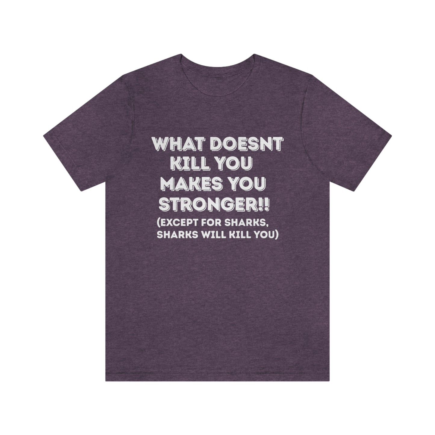 "What doesn't kill you makes you stronger, except sharks, sharks will kill you" - Regular Cotton - Unisex Jersey Short Sleeve Tee (Bella+Canvas 3001)
