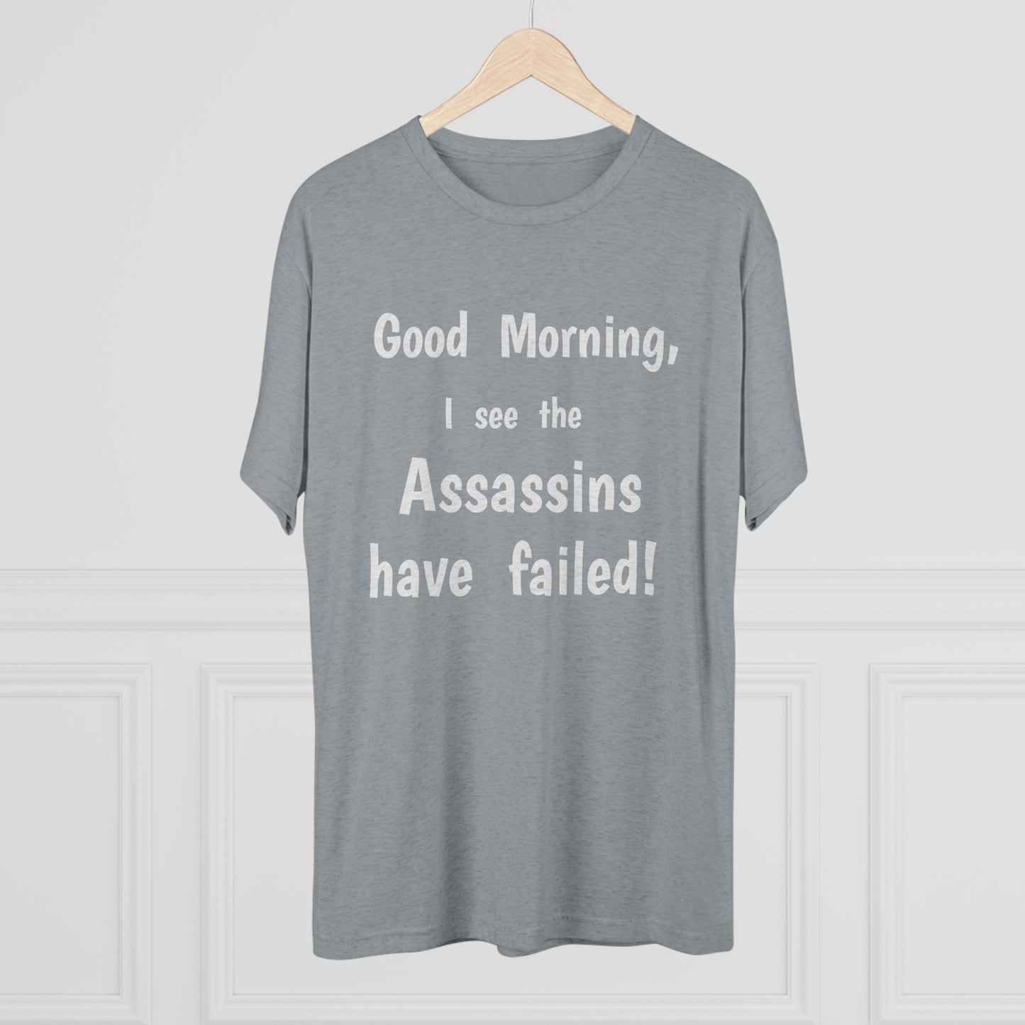 "Good Morning, I see the assassins have failed!" - PREMIUM SOFT - Unisex Tri-Blend Crew Tee (Next Level 6010)