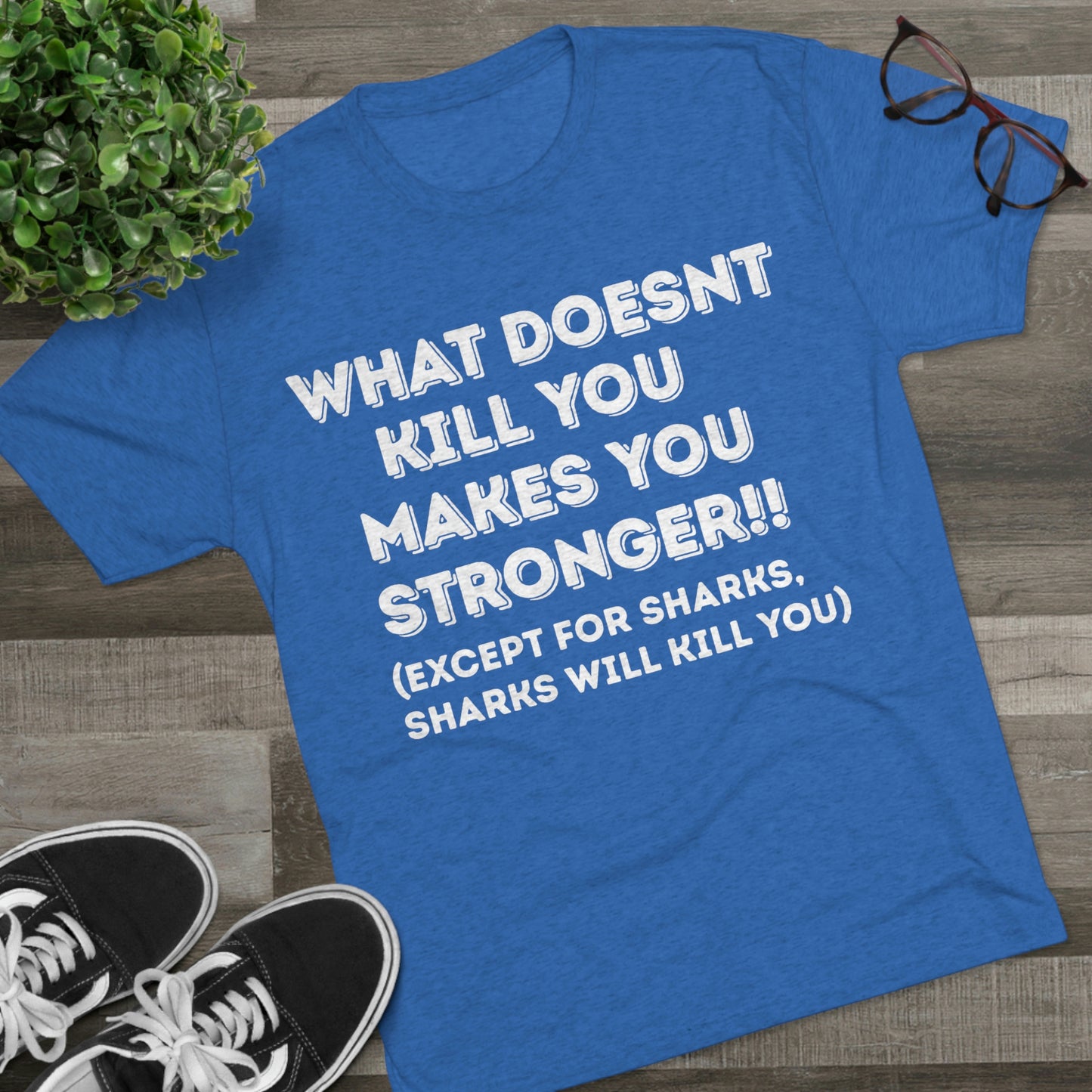"What doesn’t kill you makes you stronger, except sharks, sharks will kill you" - PREMIUM SOFT - Unisex Tri-Blend Crew Tee (Next Level 6010)