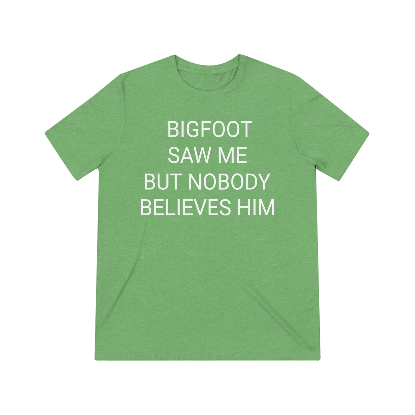 "Bigfoot saw me, but nobody believes him" - PREMIUM SOFT - Unisex Triblend Tee (Bella+Canvas3413)