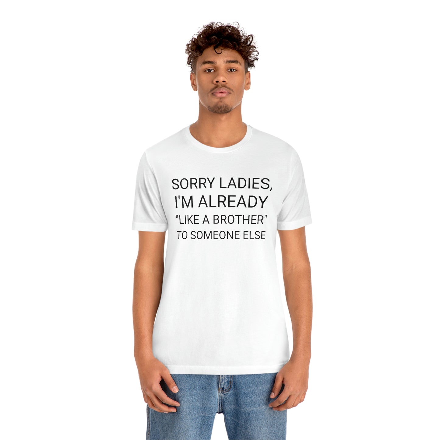 "Sorry Ladies, I'm already like a brother to someone else" - Regular Cotton - Unisex Jersey Short Sleeve Tee (Bella+Canvas 3001)
