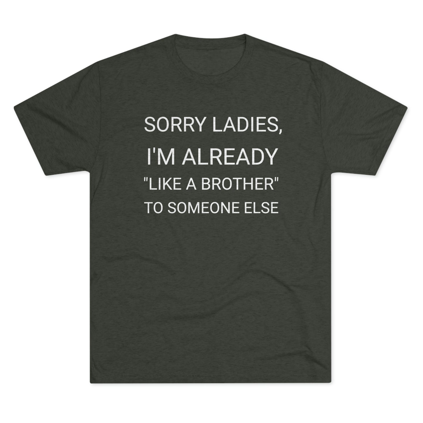 "Sorry Ladies, I'm already like a brother to someone else" - PREMIUM SOFT - Unisex Tri-Blend Crew Tee (Next Level 6010)