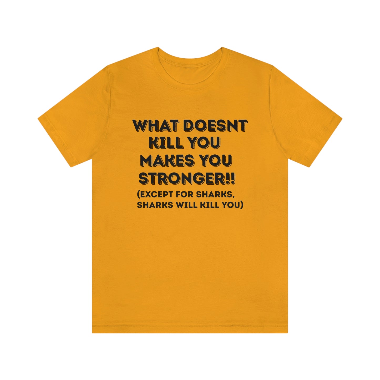 "What doesn't kill you makes you stronger, except sharks, sharks will kill you" - Regular Cotton - Unisex Jersey Short Sleeve Tee (Bella+Canvas 3001)