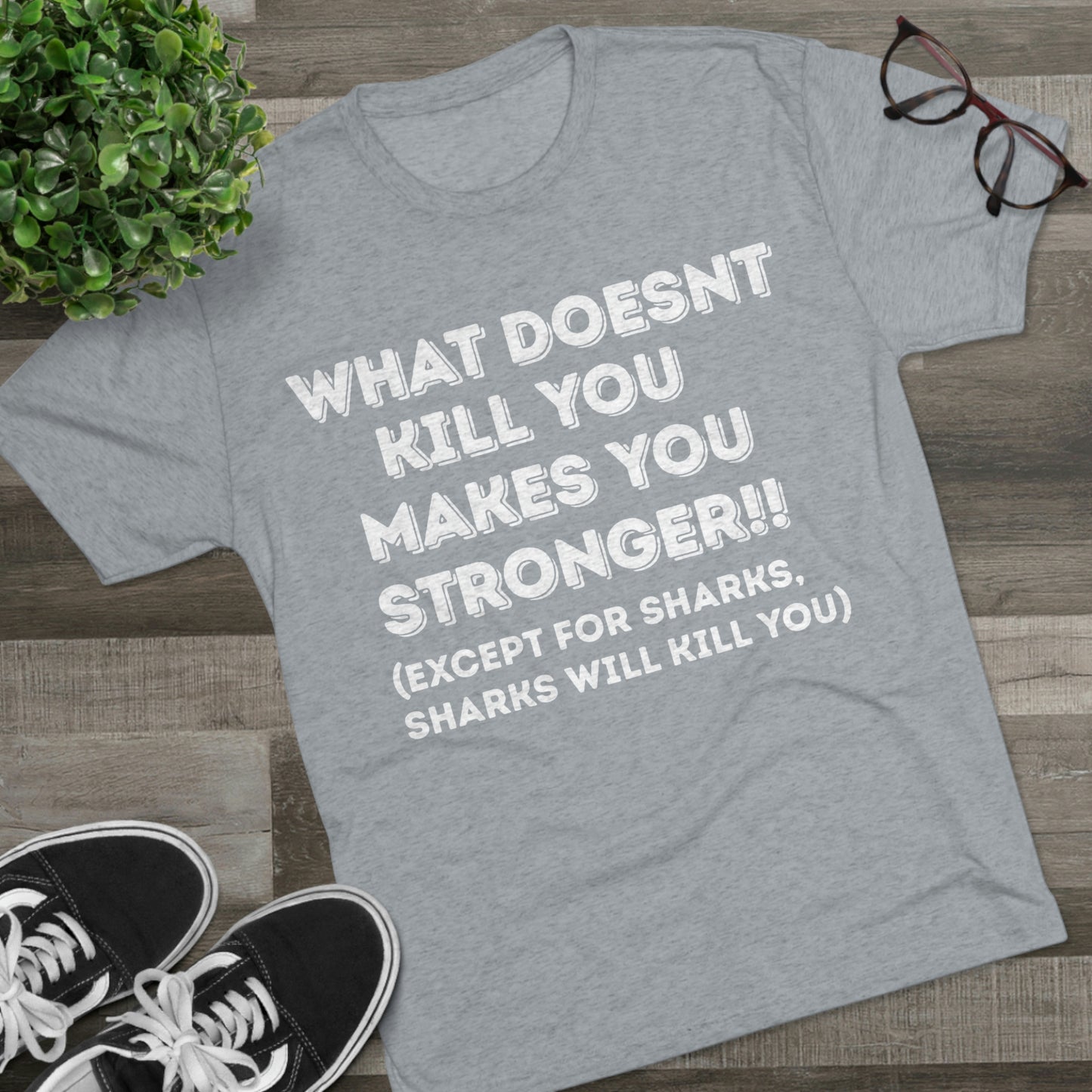 "What doesn’t kill you makes you stronger, except sharks, sharks will kill you" - PREMIUM SOFT - Unisex Tri-Blend Crew Tee (Next Level 6010)