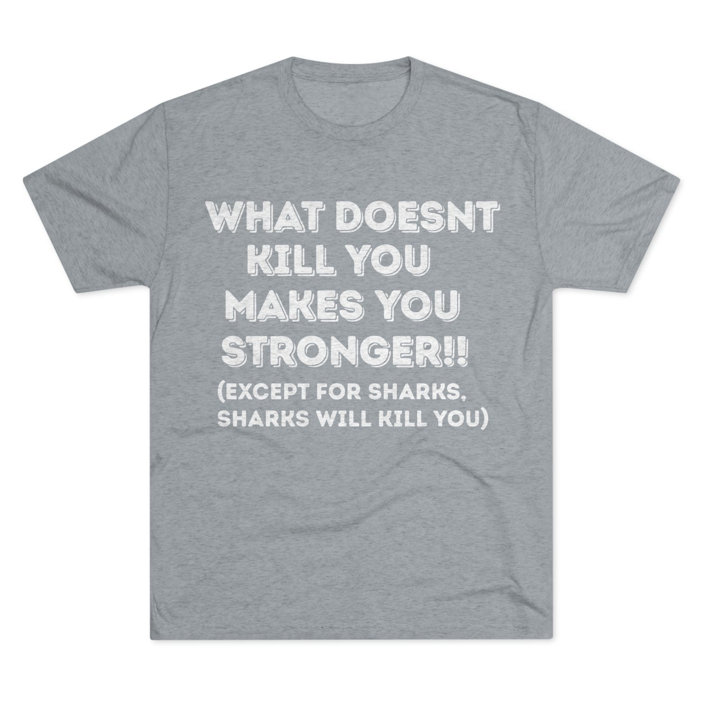 "What doesn’t kill you makes you stronger, except sharks, sharks will kill you" - PREMIUM SOFT - Unisex Tri-Blend Crew Tee (Next Level 6010)