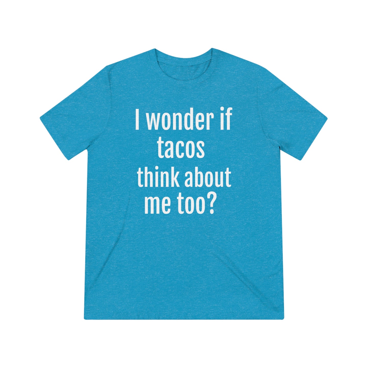 'I wonder if tacos think about me too?' - PREMIUM SOFT - Unisex Triblend Tee (Bella+Canvas 3413)