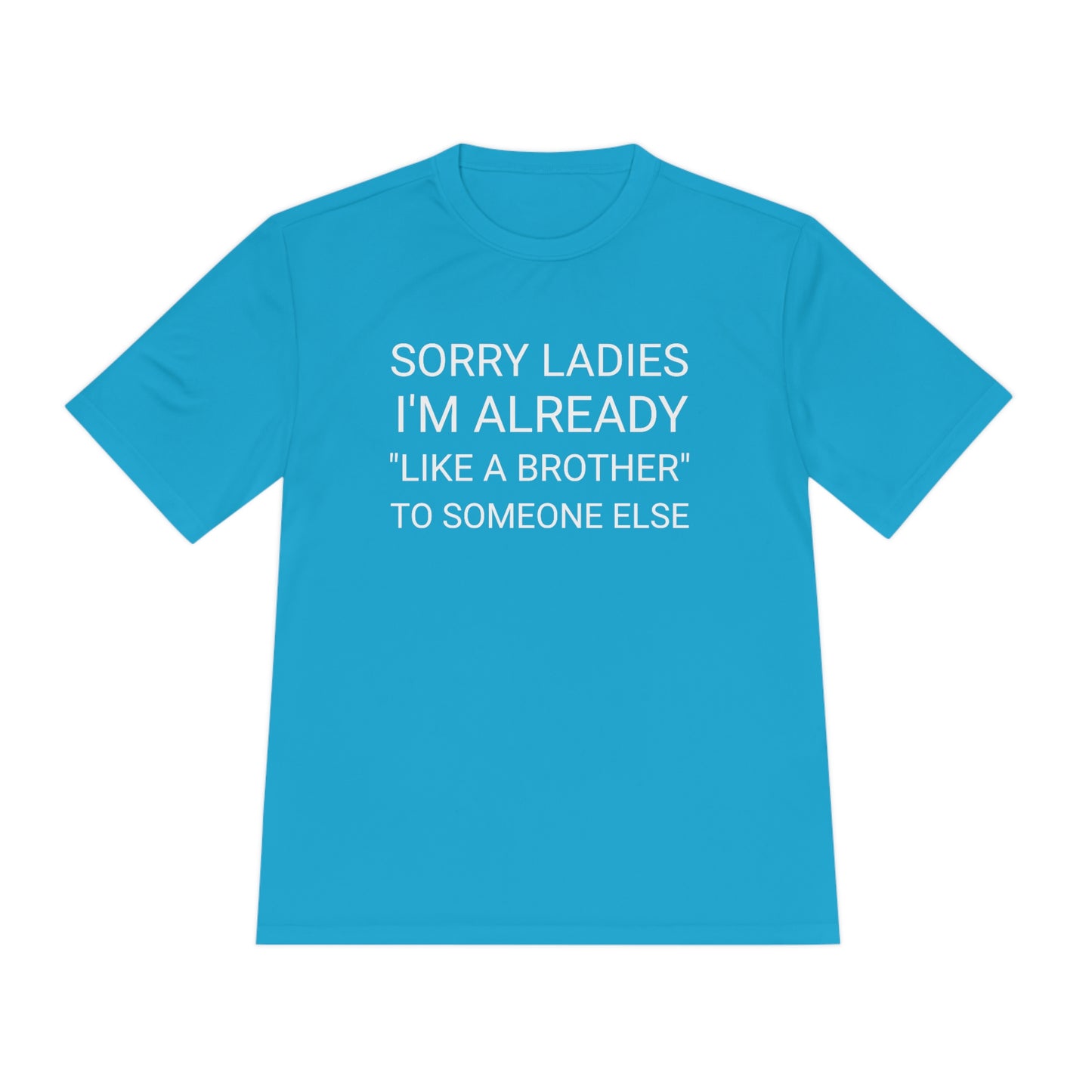 "Sorry Ladies, I'm already like a brother to someone else" - Unisex Moisture Wicking Tee (Sport-TekST350)