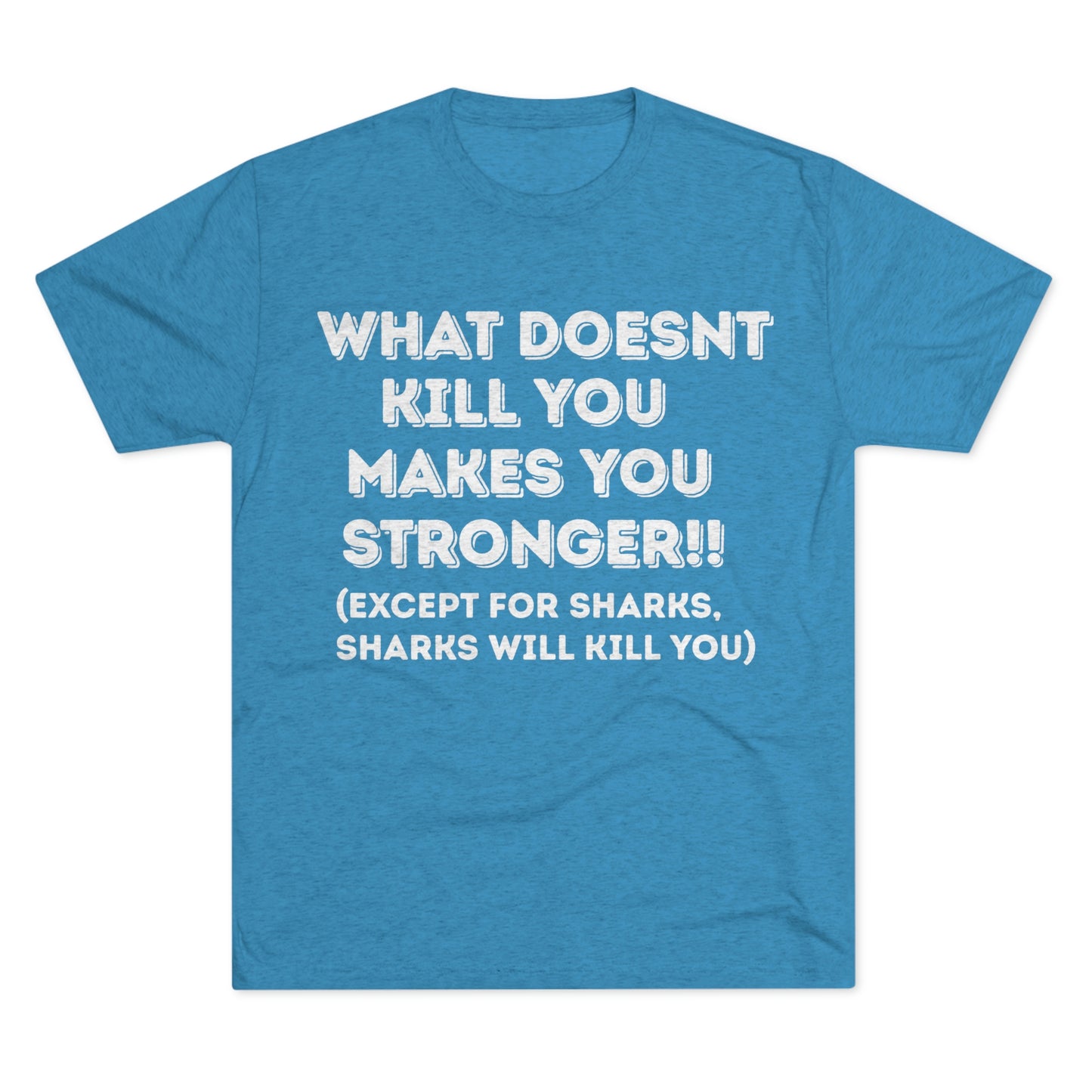 "What doesn’t kill you makes you stronger, except sharks, sharks will kill you" - PREMIUM SOFT - Unisex Tri-Blend Crew Tee (Next Level 6010)