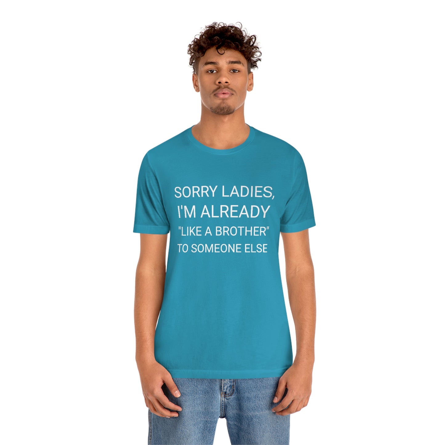 "Sorry Ladies, I'm already like a brother to someone else" - Regular Cotton - Unisex Jersey Short Sleeve Tee (Bella+Canvas 3001)