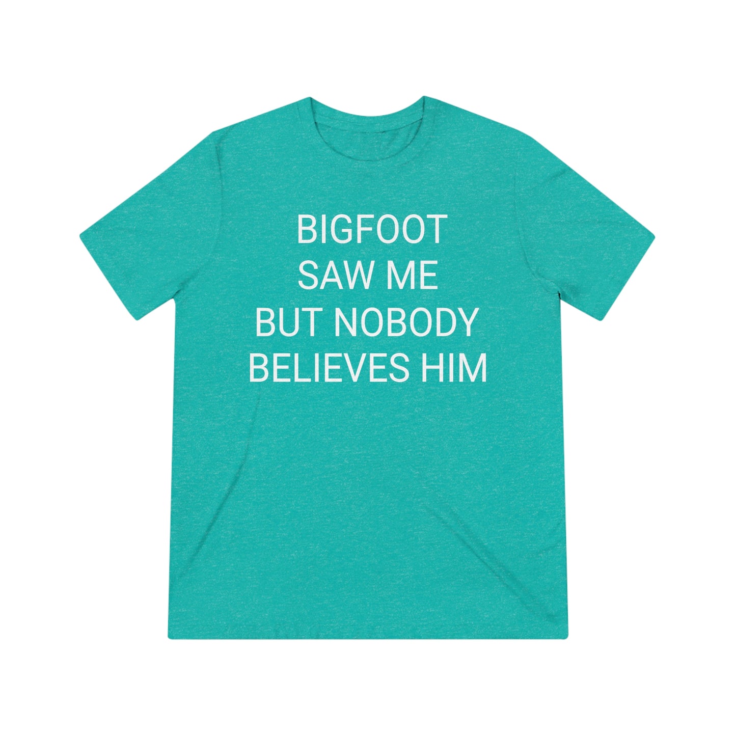 "Bigfoot saw me, but nobody believes him" - PREMIUM SOFT - Unisex Triblend Tee (Bella+Canvas3413)