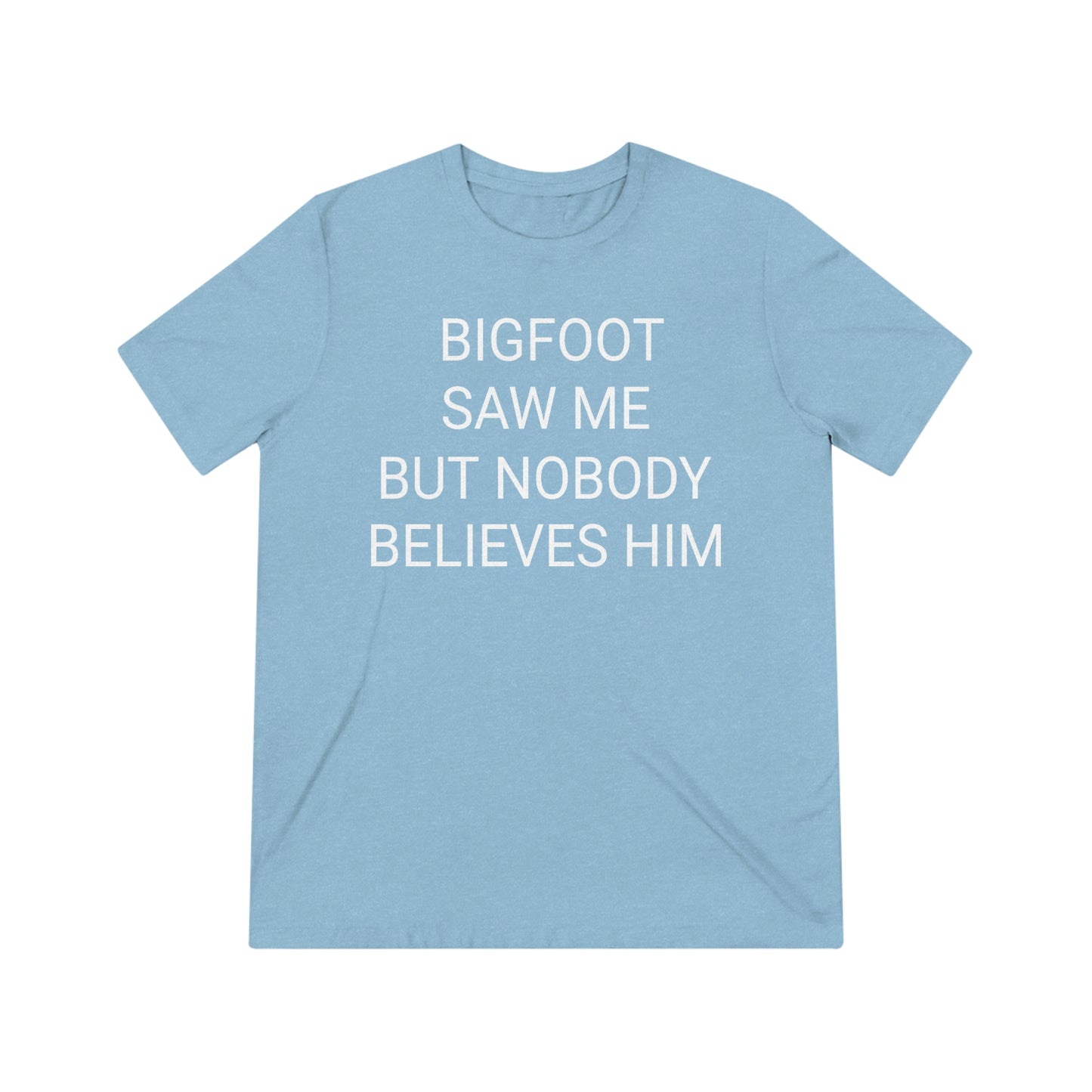 "Bigfoot saw me, but nobody believes him" - PREMIUM SOFT - Unisex Triblend Tee (Bella+Canvas3413)