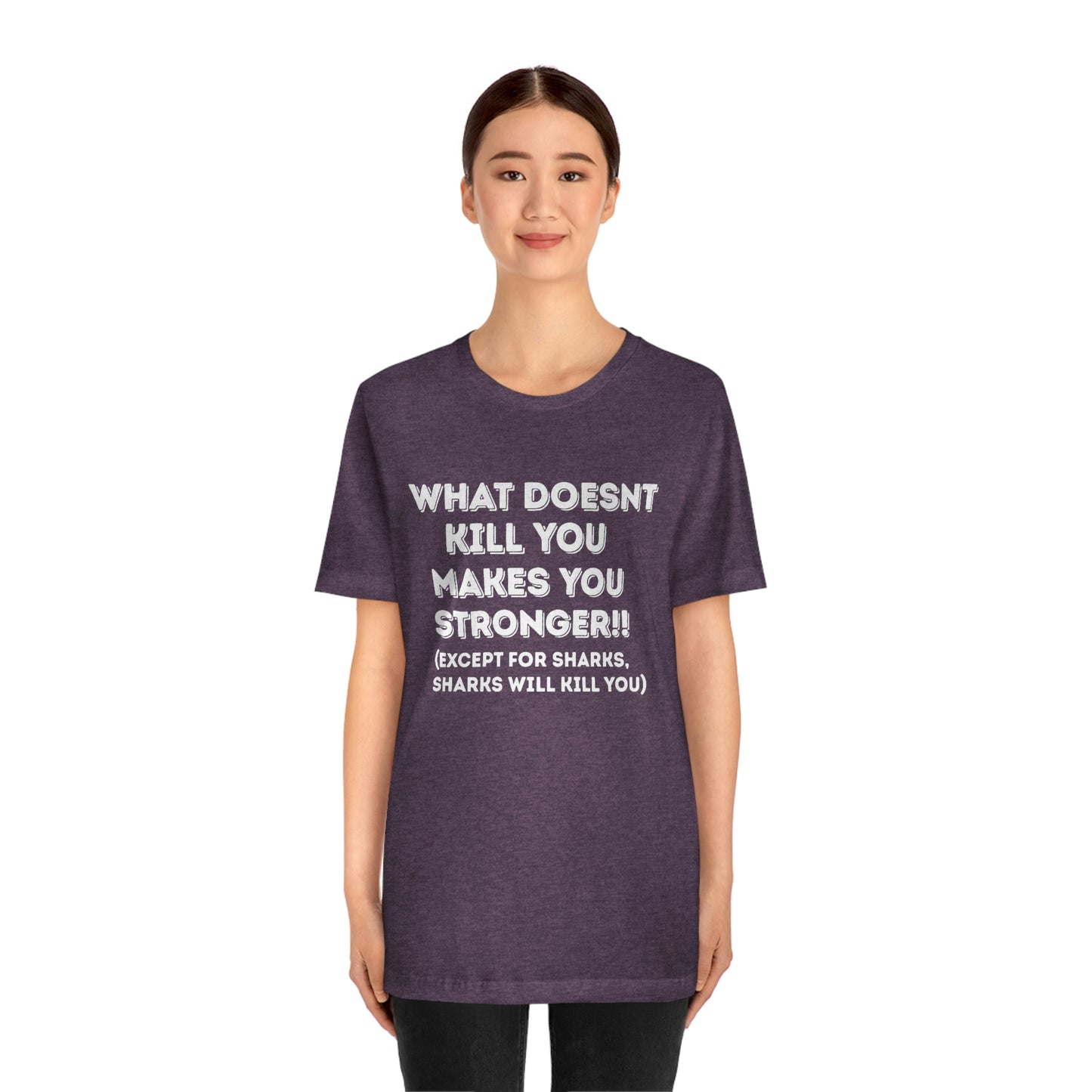 "What doesn't kill you makes you stronger, except sharks, sharks will kill you" - Regular Cotton - Unisex Jersey Short Sleeve Tee (Bella+Canvas 3001)