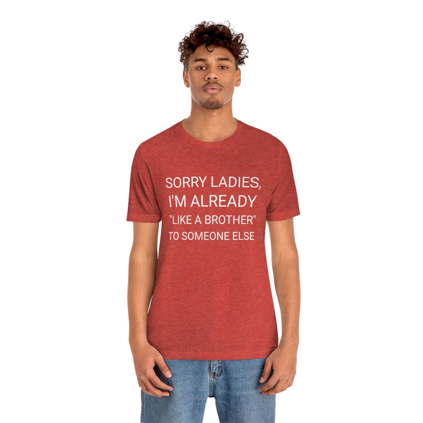 "Sorry Ladies, I'm already like a brother to someone else" - Regular Cotton - Unisex Jersey Short Sleeve Tee (Bella+Canvas 3001)