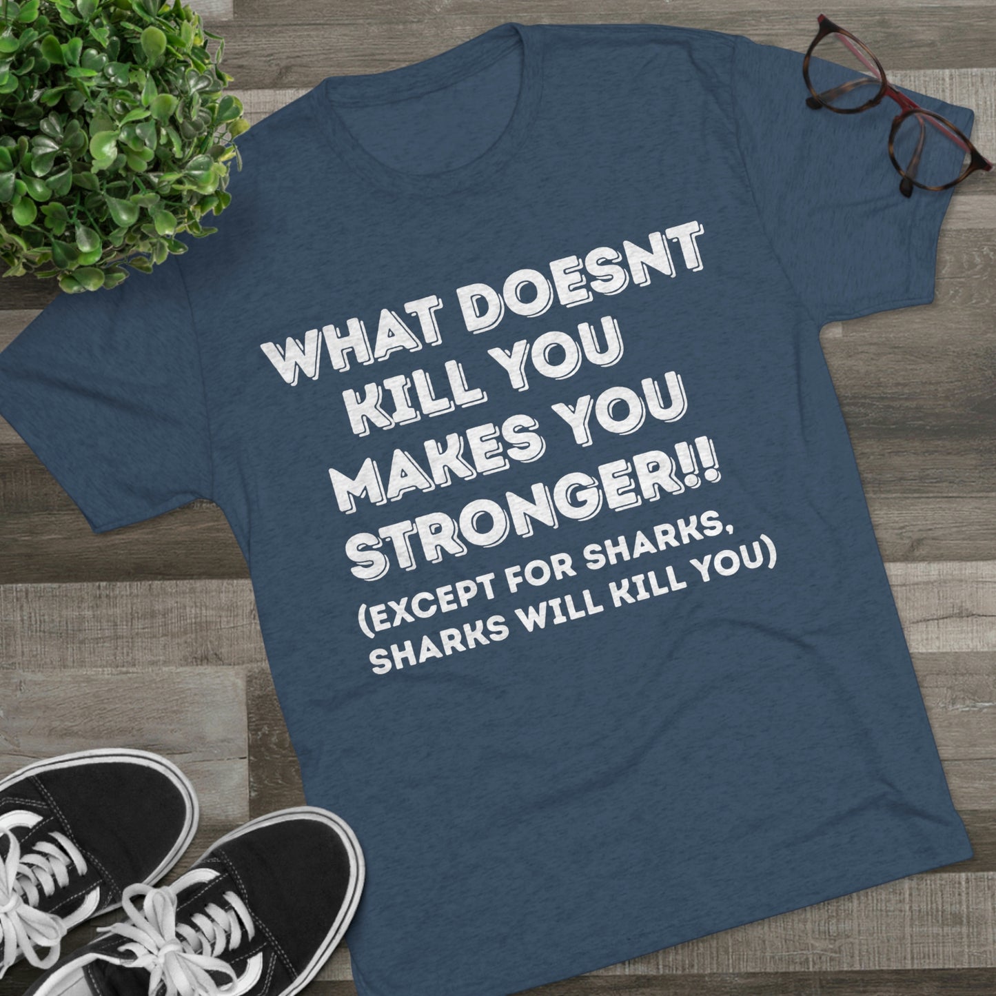 "What doesn’t kill you makes you stronger, except sharks, sharks will kill you" - PREMIUM SOFT - Unisex Tri-Blend Crew Tee (Next Level 6010)