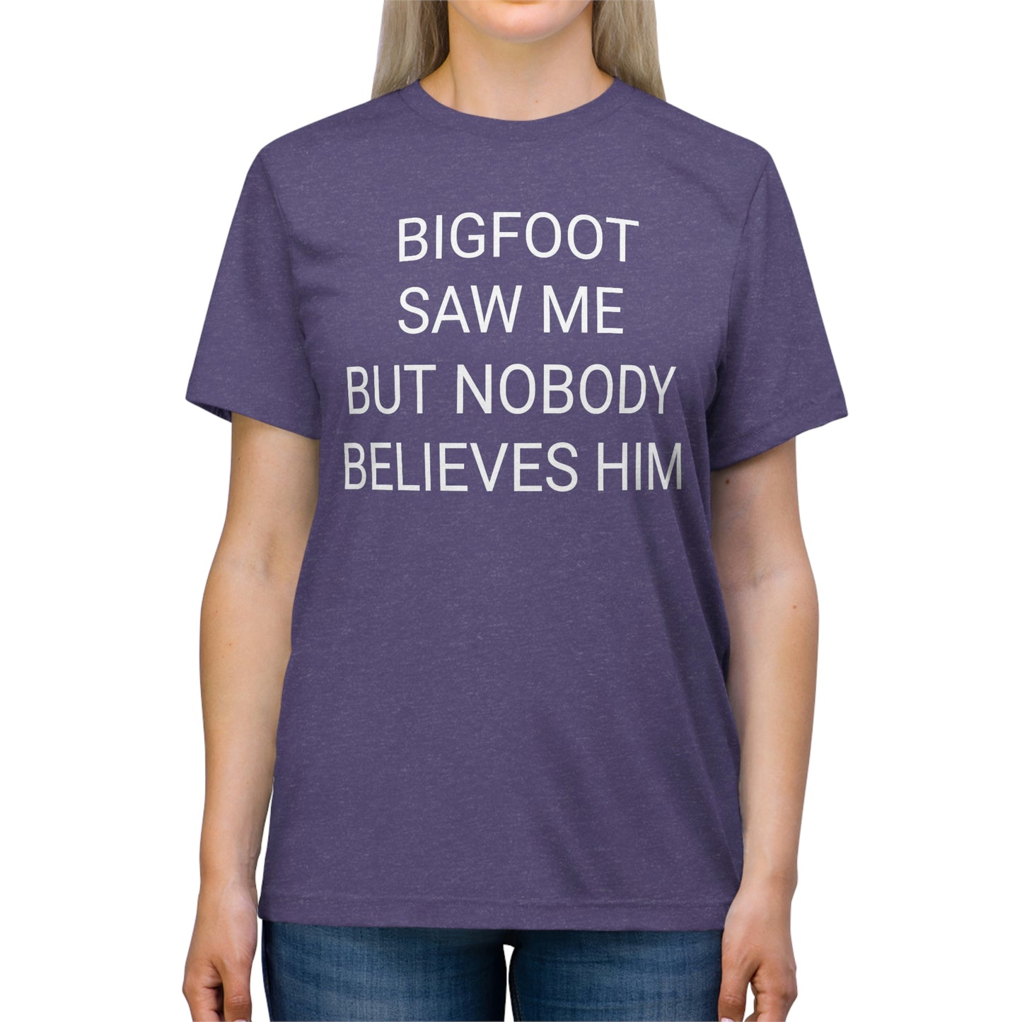 "Bigfoot saw me, but nobody believes him" - PREMIUM SOFT - Unisex Triblend Tee (Bella+Canvas3413)