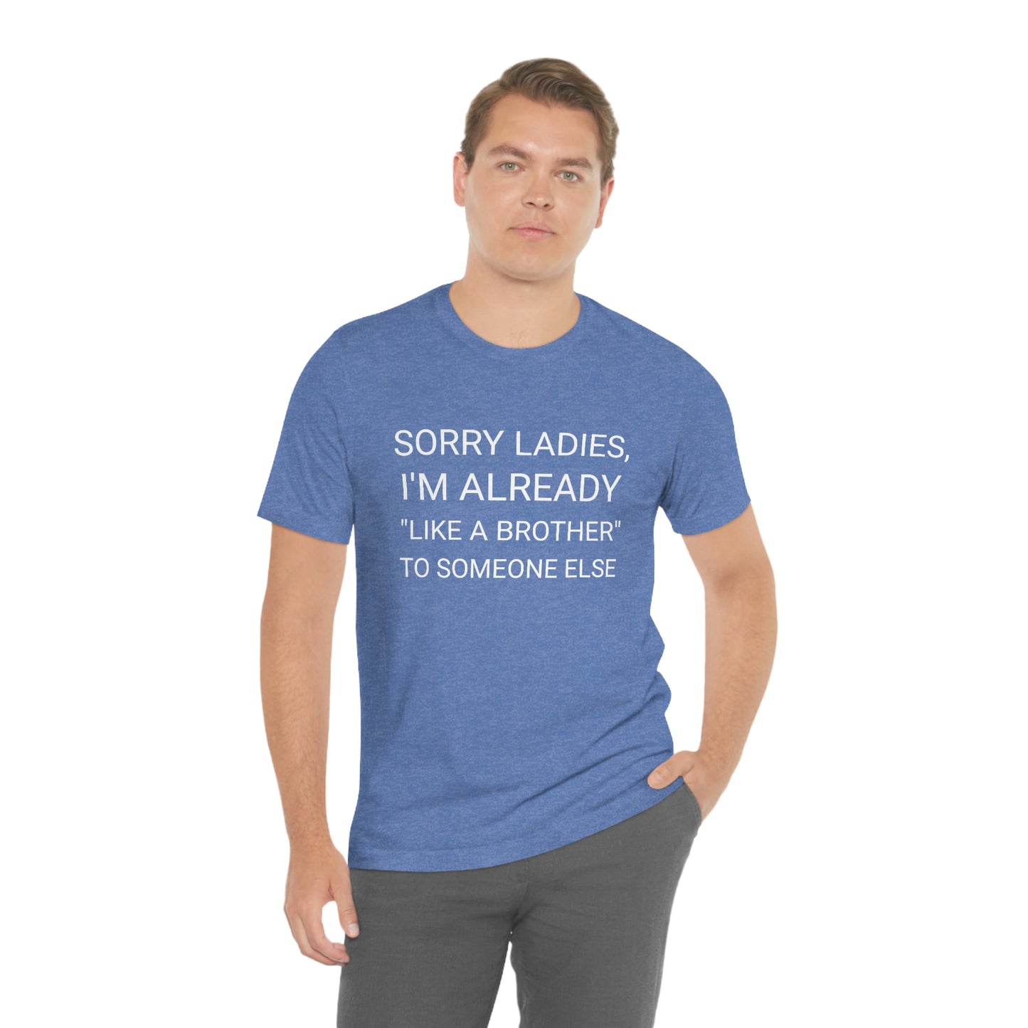 "Sorry Ladies, I'm already like a brother to someone else" - Regular Cotton - Unisex Jersey Short Sleeve Tee (Bella+Canvas 3001)
