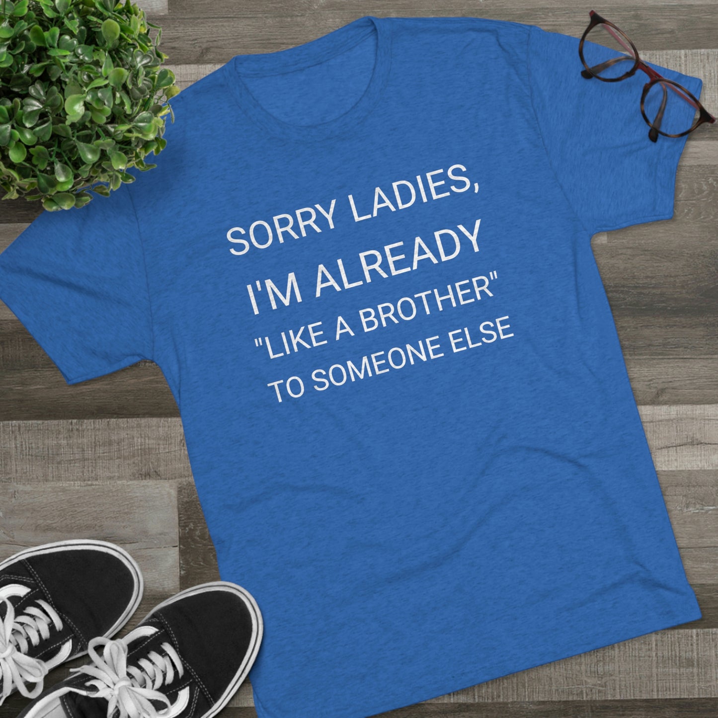 "Sorry Ladies, I'm already like a brother to someone else" - PREMIUM SOFT - Unisex Tri-Blend Crew Tee (Next Level 6010)