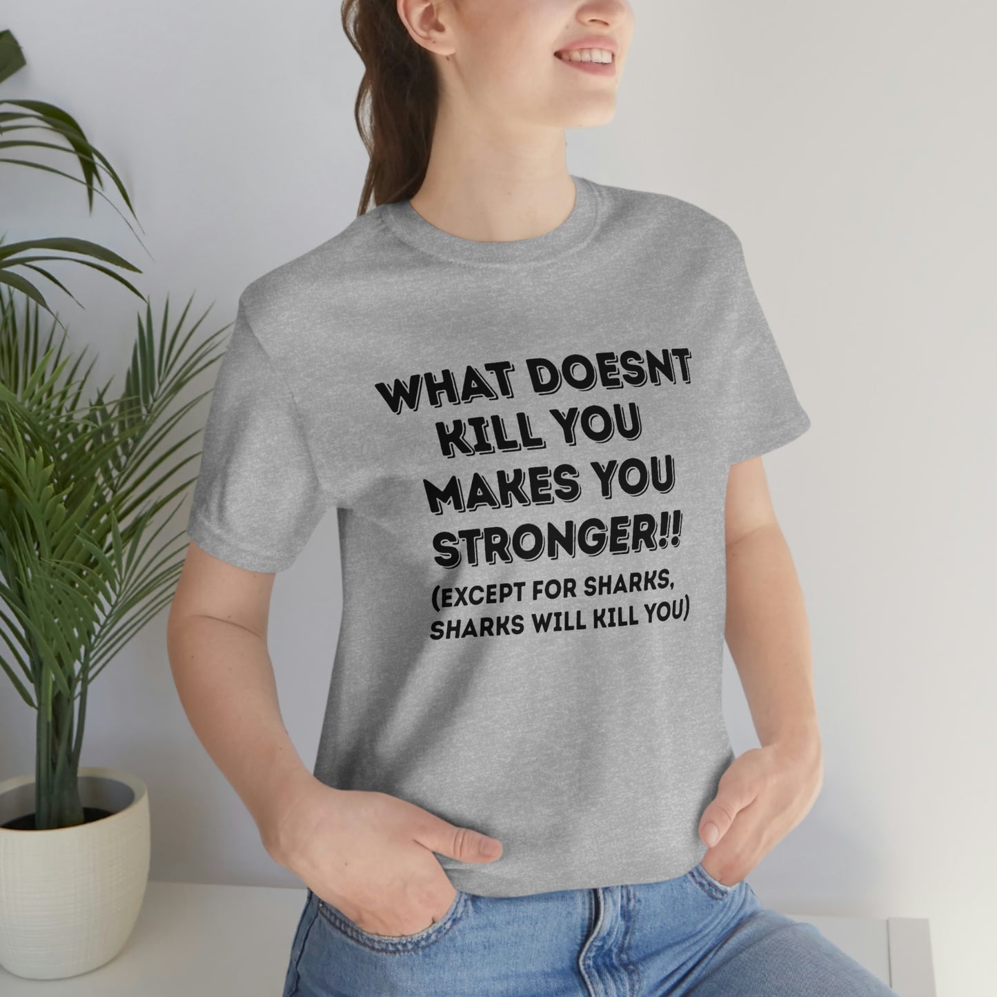"What doesn't kill you makes you stronger, except sharks, sharks will kill you" - Regular Cotton - Unisex Jersey Short Sleeve Tee (Bella+Canvas 3001)