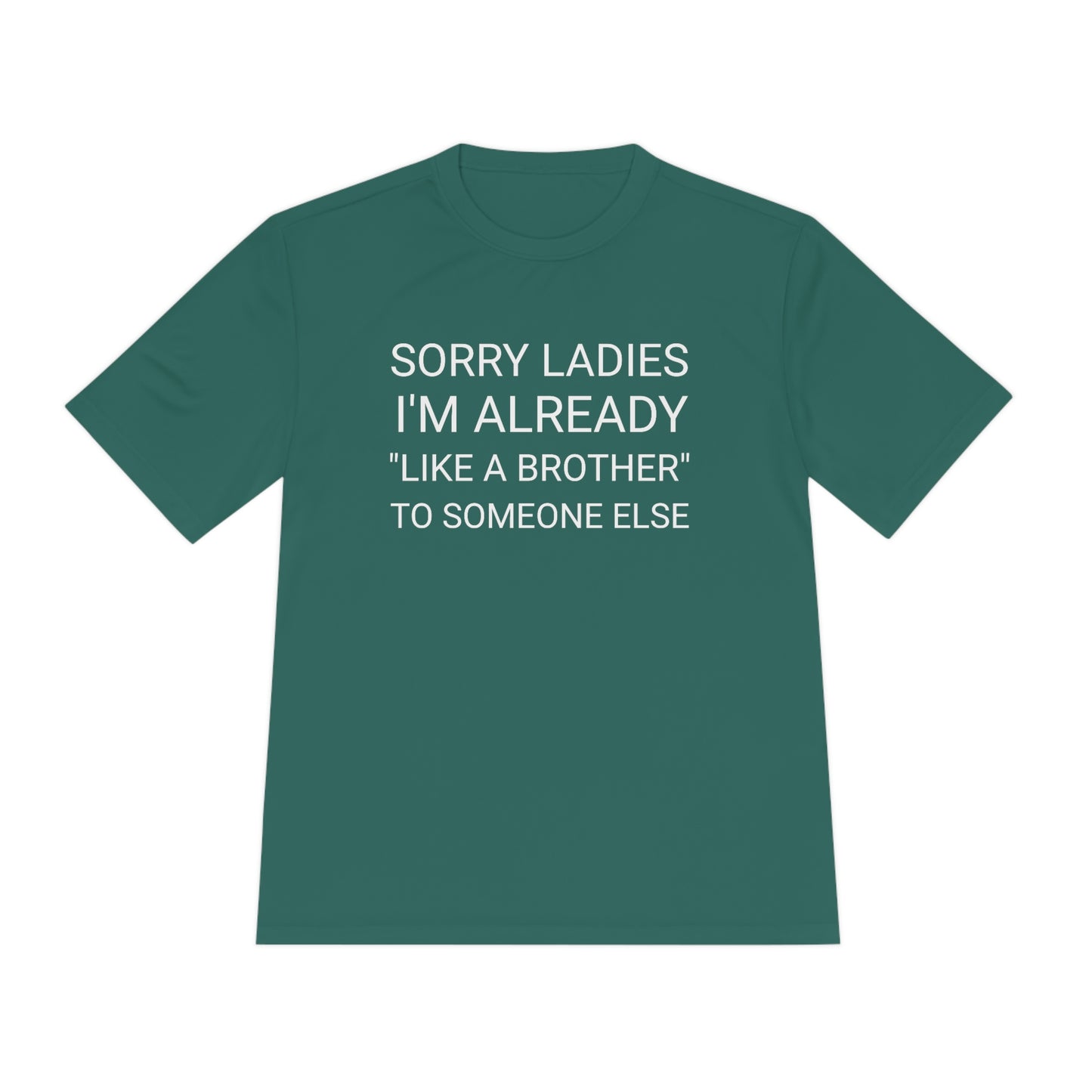 "Sorry Ladies, I'm already like a brother to someone else" - Unisex Moisture Wicking Tee (Sport-TekST350)