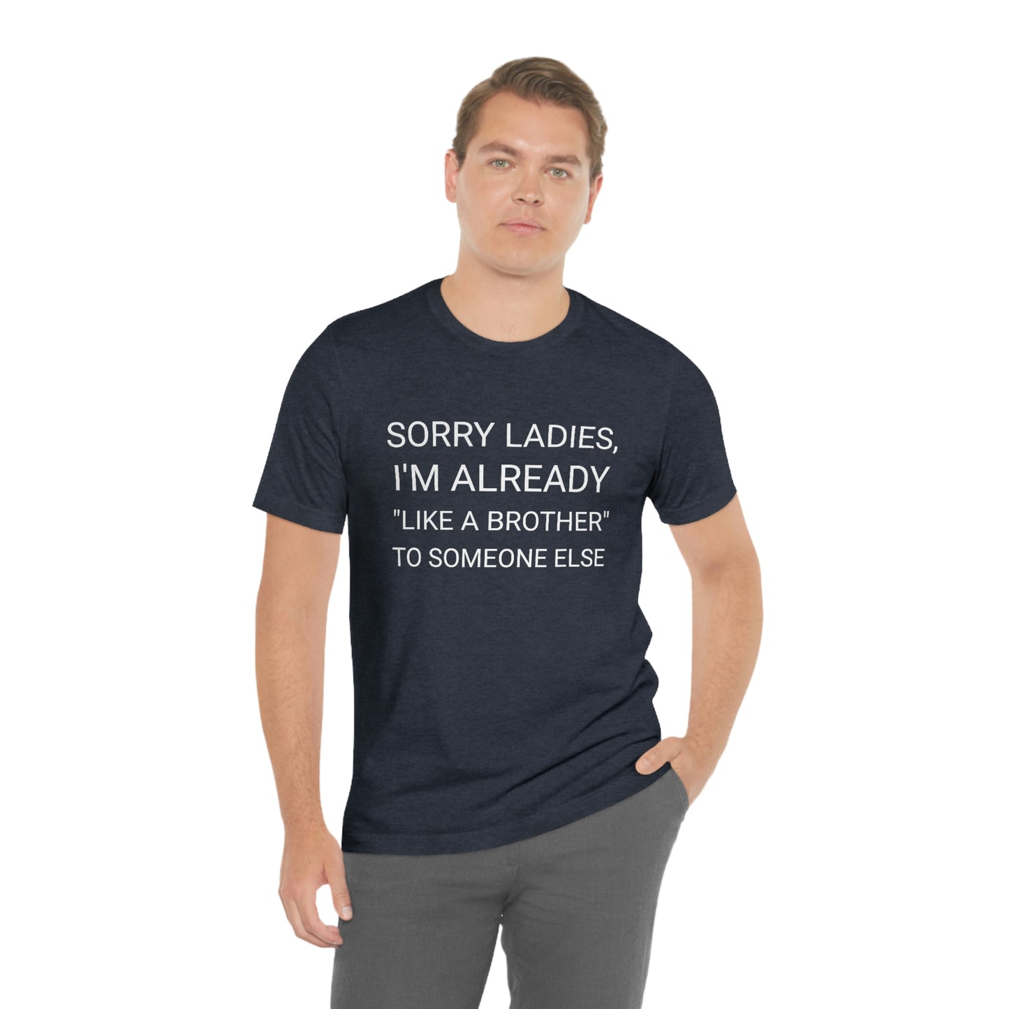 "Sorry Ladies, I'm already like a brother to someone else" - Regular Cotton - Unisex Jersey Short Sleeve Tee (Bella+Canvas 3001)