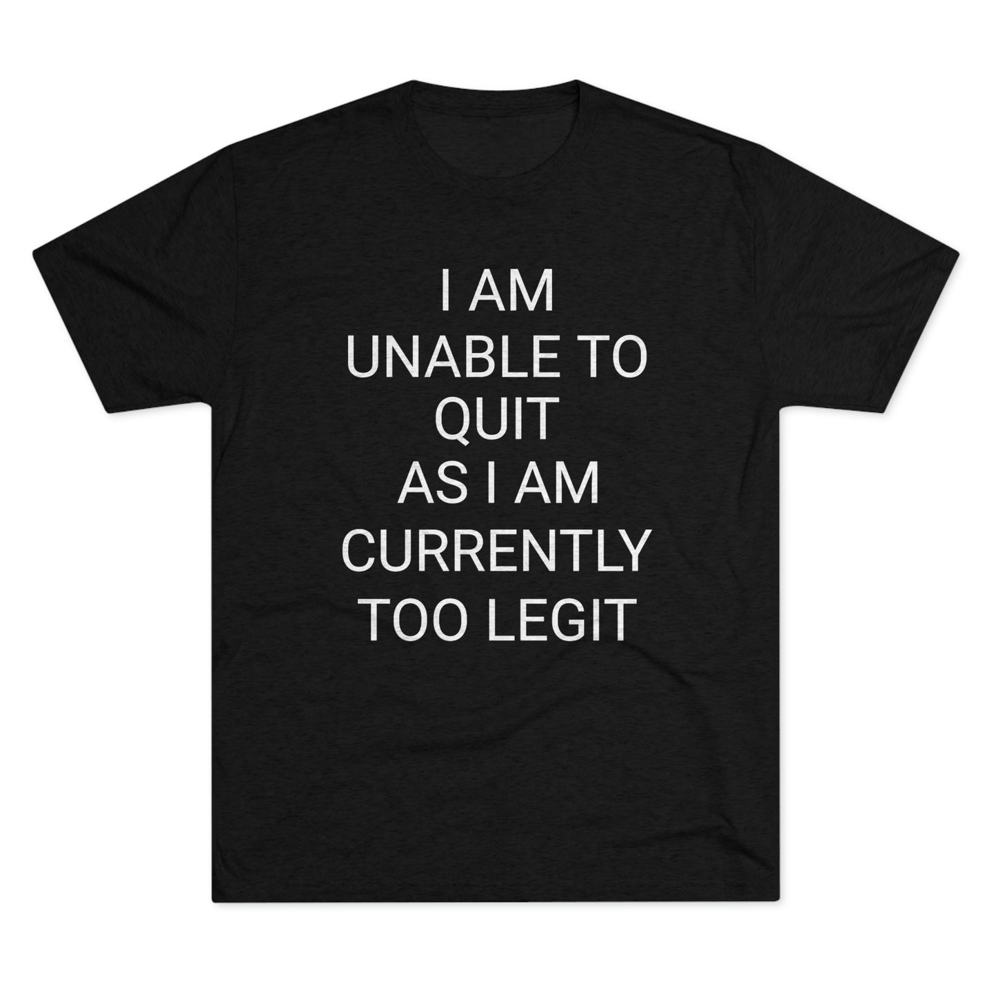 "I am unable to quit, as I am currently too legit" - PREMIUM SOFT - Unisex Tri-Blend Crew Tee (Next Level 6010)