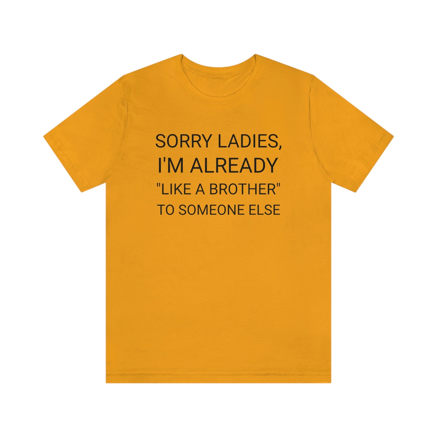 "Sorry Ladies, I'm already like a brother to someone else" - Regular Cotton - Unisex Jersey Short Sleeve Tee (Bella+Canvas 3001)