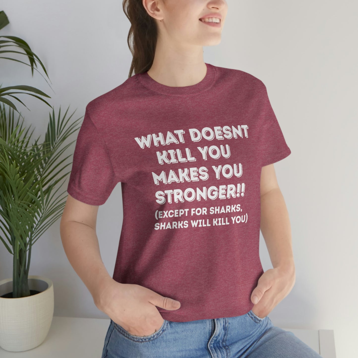 "What doesn't kill you makes you stronger, except sharks, sharks will kill you" - Regular Cotton - Unisex Jersey Short Sleeve Tee (Bella+Canvas 3001)
