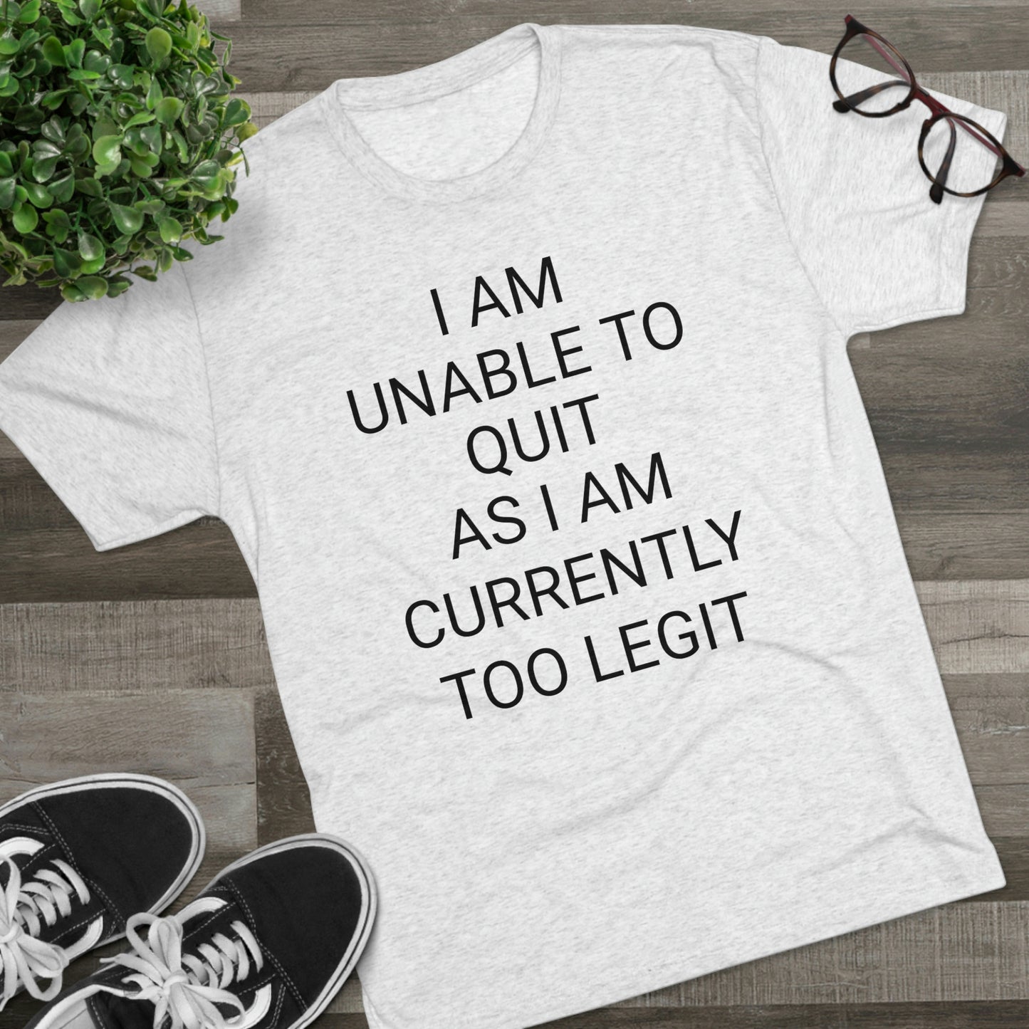 "I am unable to quit, as I am currently too legit" - PREMIUM SOFT - Unisex Tri-Blend Crew Tee (Next Level 6010)