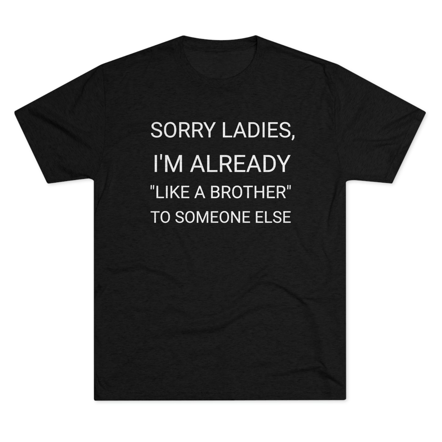"Sorry Ladies, I'm already like a brother to someone else" - PREMIUM SOFT - Unisex Tri-Blend Crew Tee (Next Level 6010)