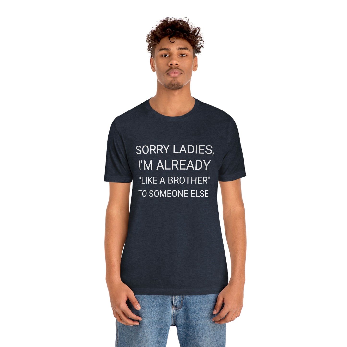 "Sorry Ladies, I'm already like a brother to someone else" - Regular Cotton - Unisex Jersey Short Sleeve Tee (Bella+Canvas 3001)