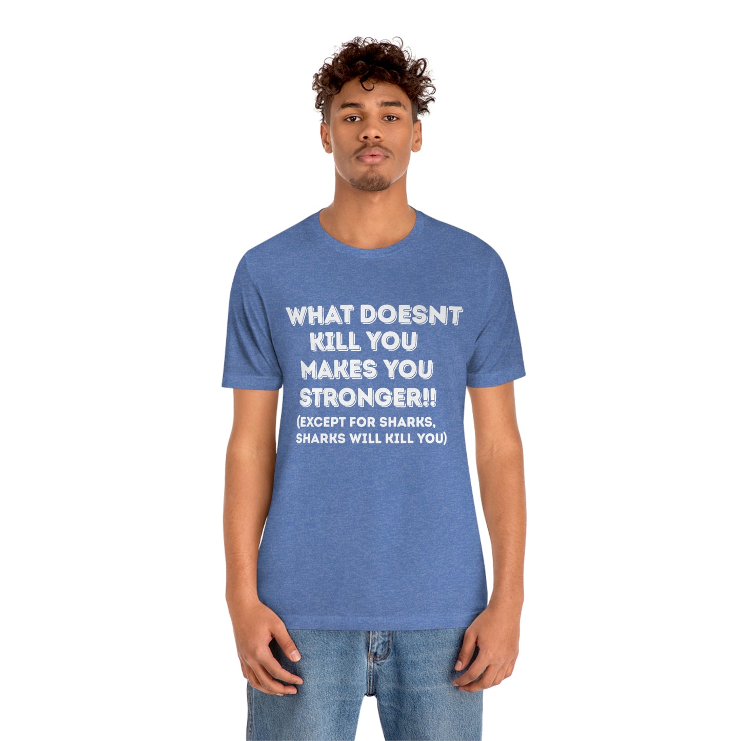"What doesn't kill you makes you stronger, except sharks, sharks will kill you" - Regular Cotton - Unisex Jersey Short Sleeve Tee (Bella+Canvas 3001)