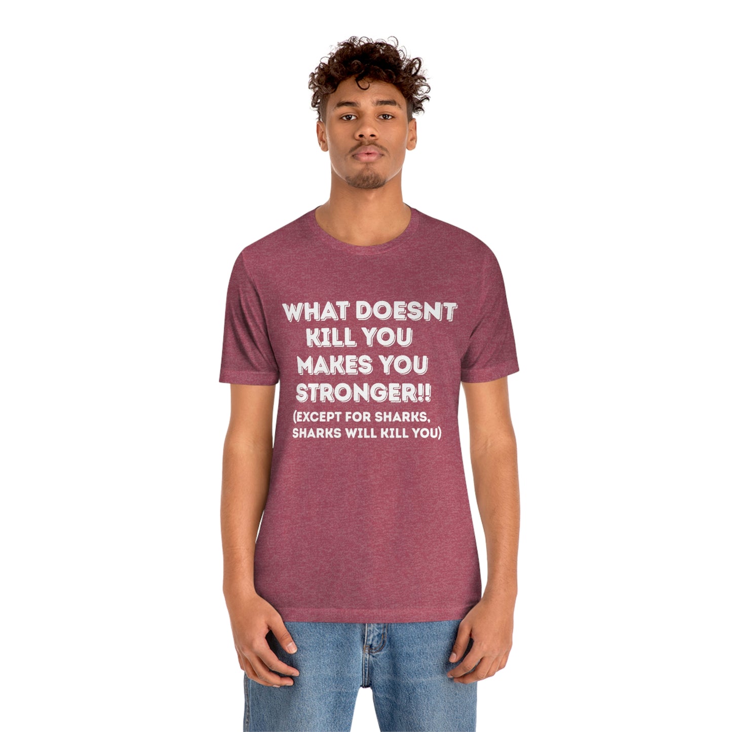 "What doesn't kill you makes you stronger, except sharks, sharks will kill you" - Regular Cotton - Unisex Jersey Short Sleeve Tee (Bella+Canvas 3001)