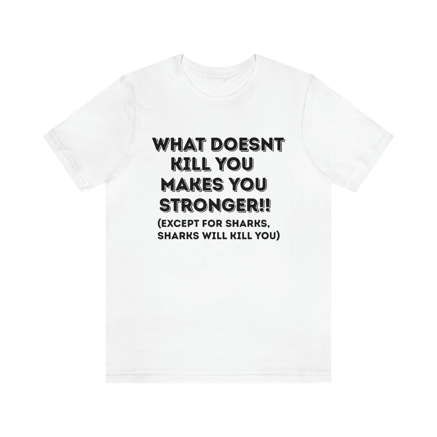 "What doesn't kill you makes you stronger, except sharks, sharks will kill you" - Regular Cotton - Unisex Jersey Short Sleeve Tee (Bella+Canvas 3001)