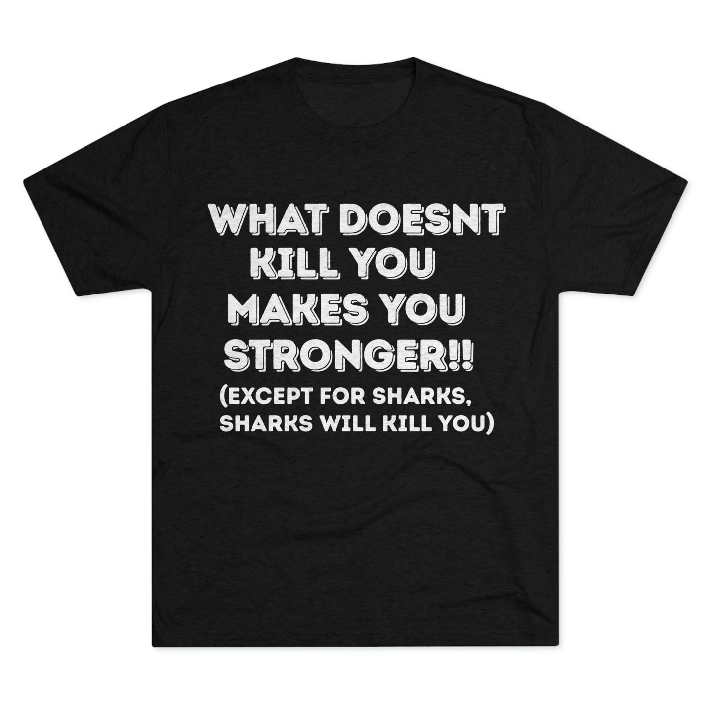 "What doesn’t kill you makes you stronger, except sharks, sharks will kill you" - PREMIUM SOFT - Unisex Tri-Blend Crew Tee (Next Level 6010)