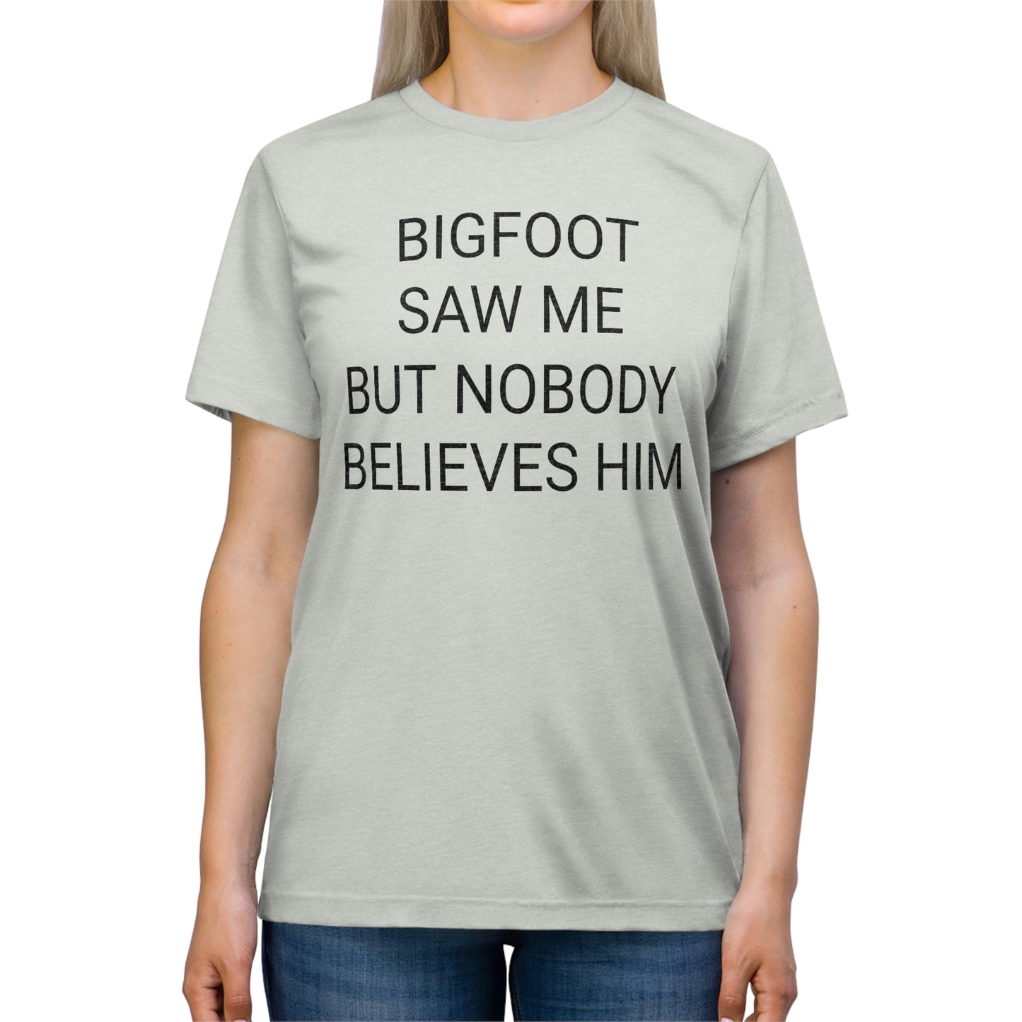 "Bigfoot saw me, but nobody believes him" - PREMIUM SOFT - Unisex Triblend Tee (Bella+Canvas3413)
