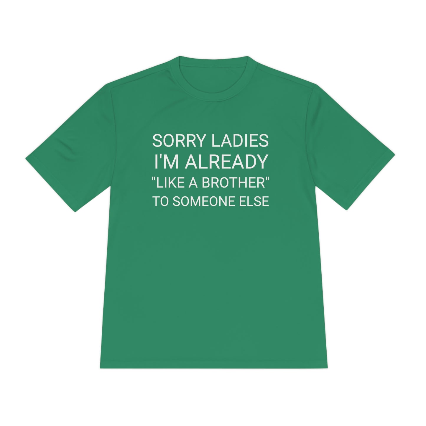"Sorry Ladies, I'm already like a brother to someone else" - Unisex Moisture Wicking Tee (Sport-TekST350)