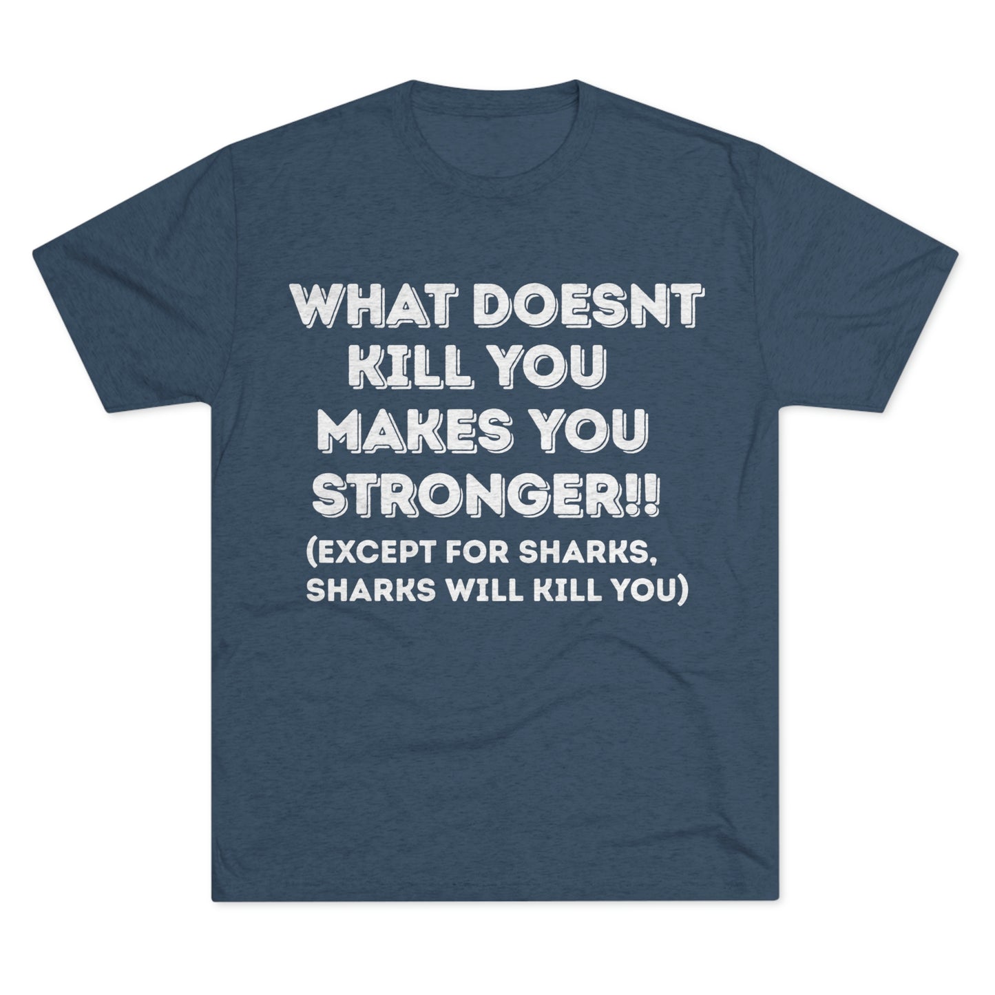 "What doesn’t kill you makes you stronger, except sharks, sharks will kill you" - PREMIUM SOFT - Unisex Tri-Blend Crew Tee (Next Level 6010)
