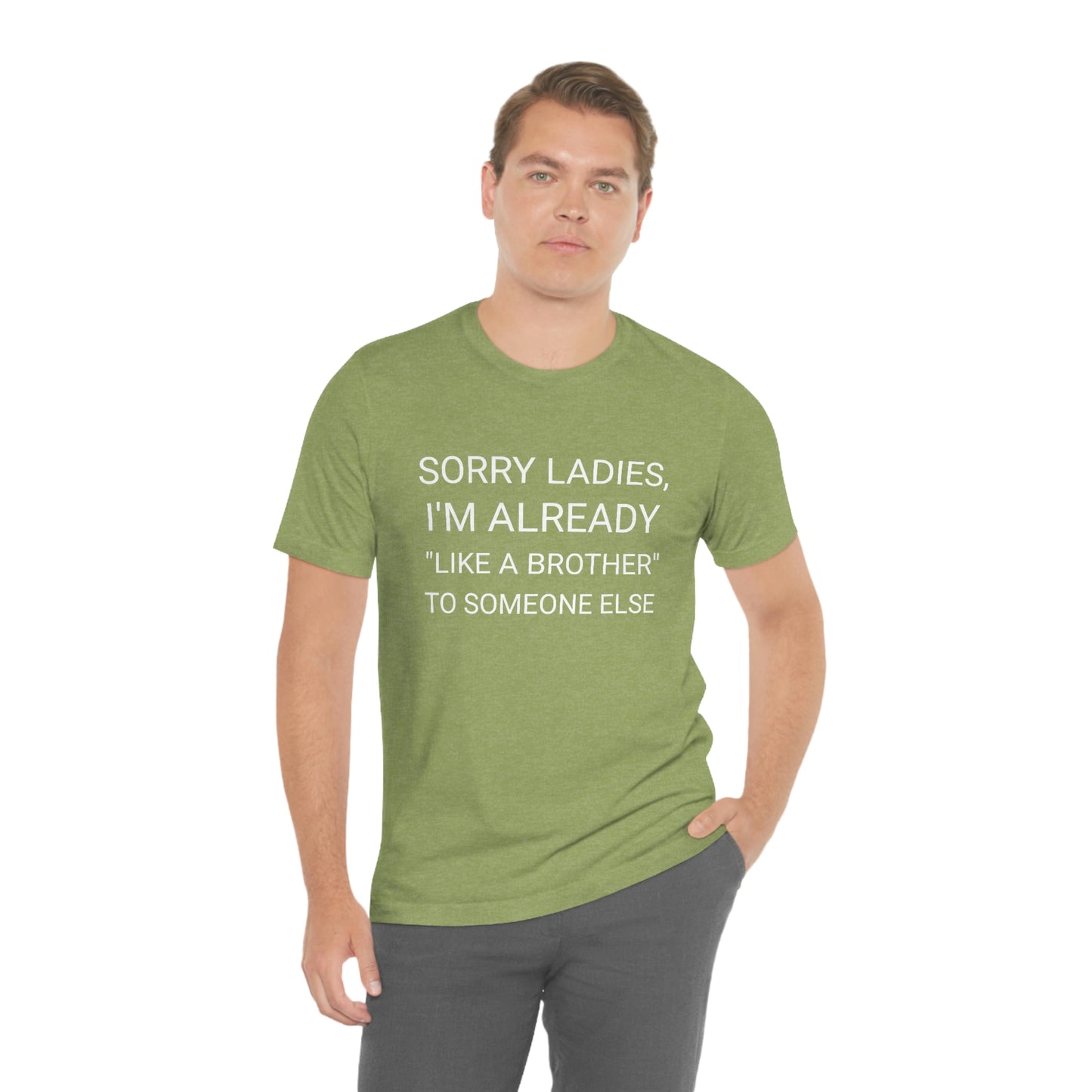 "Sorry Ladies, I'm already like a brother to someone else" - Regular Cotton - Unisex Jersey Short Sleeve Tee (Bella+Canvas 3001)
