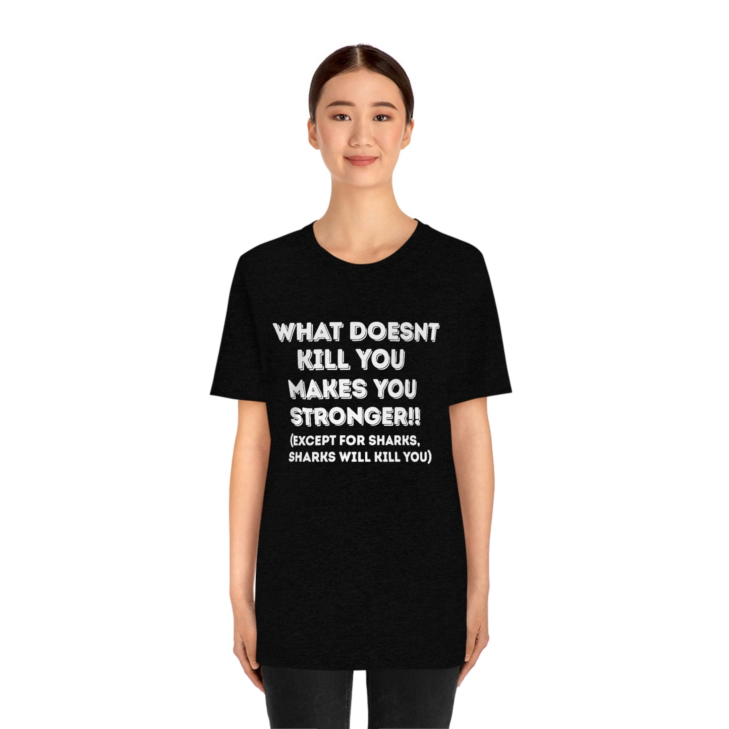 "What doesn't kill you makes you stronger, except sharks, sharks will kill you" - Regular Cotton - Unisex Jersey Short Sleeve Tee (Bella+Canvas 3001)
