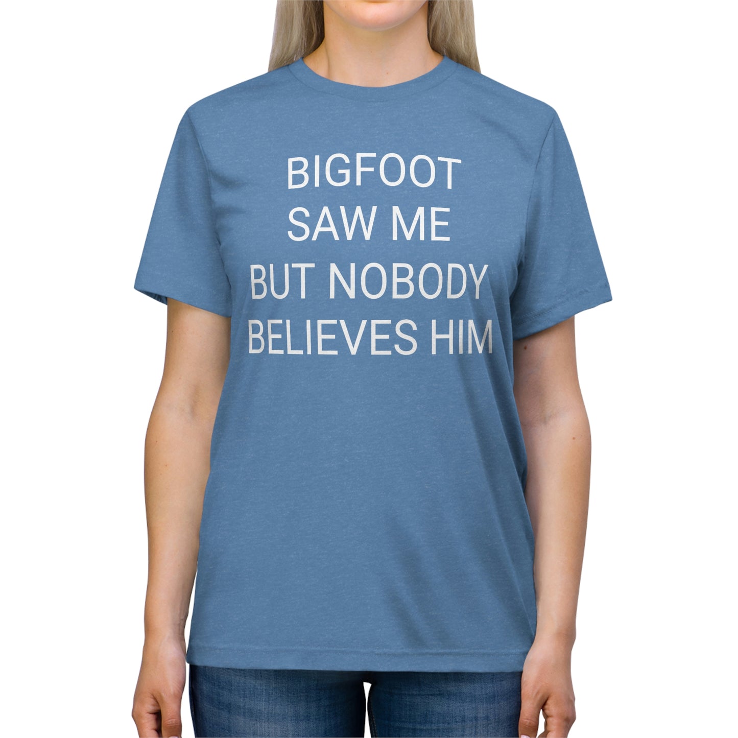 "Bigfoot saw me, but nobody believes him" - PREMIUM SOFT - Unisex Triblend Tee (Bella+Canvas3413)