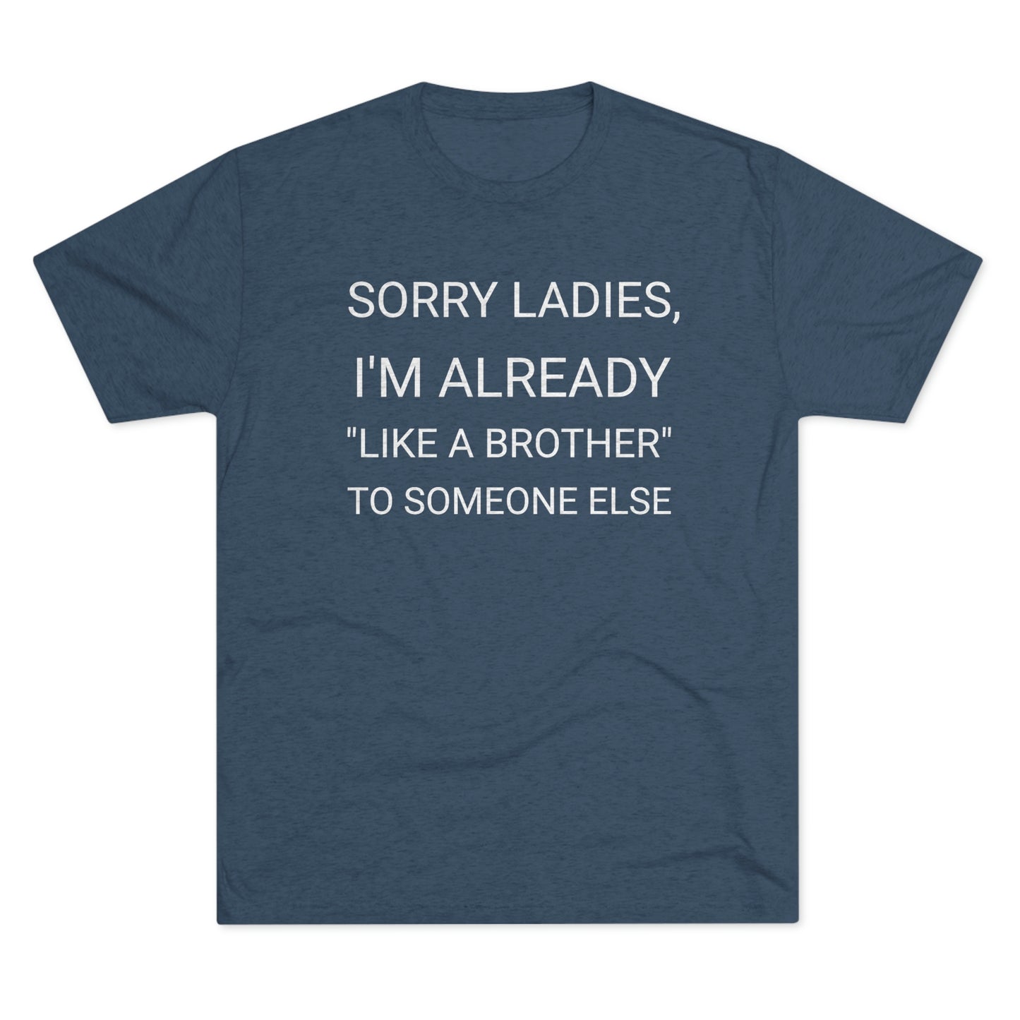 "Sorry Ladies, I'm already like a brother to someone else" - PREMIUM SOFT - Unisex Tri-Blend Crew Tee (Next Level 6010)