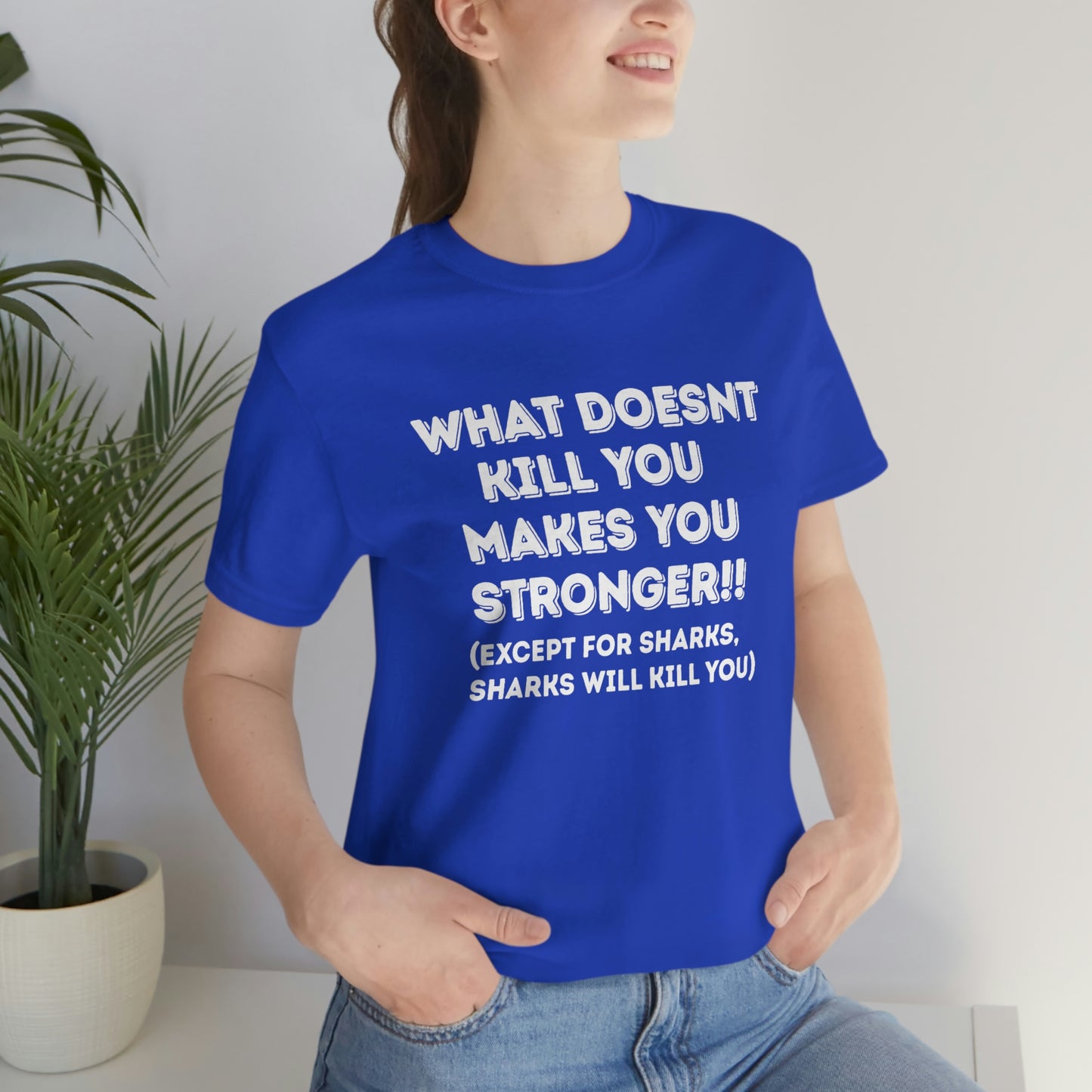 "What doesn't kill you makes you stronger, except sharks, sharks will kill you" - Regular Cotton - Unisex Jersey Short Sleeve Tee (Bella+Canvas 3001)